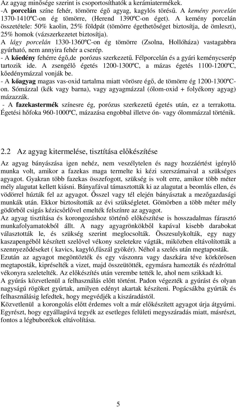A lágy porcelán 1330-1360ºC-on ég tömörre (Zsolna, Hollóháza) vastagabbra gyúrható, nem annyira fehér a cserép. - A kıedény fehérre égı,de porózus szerkezető.
