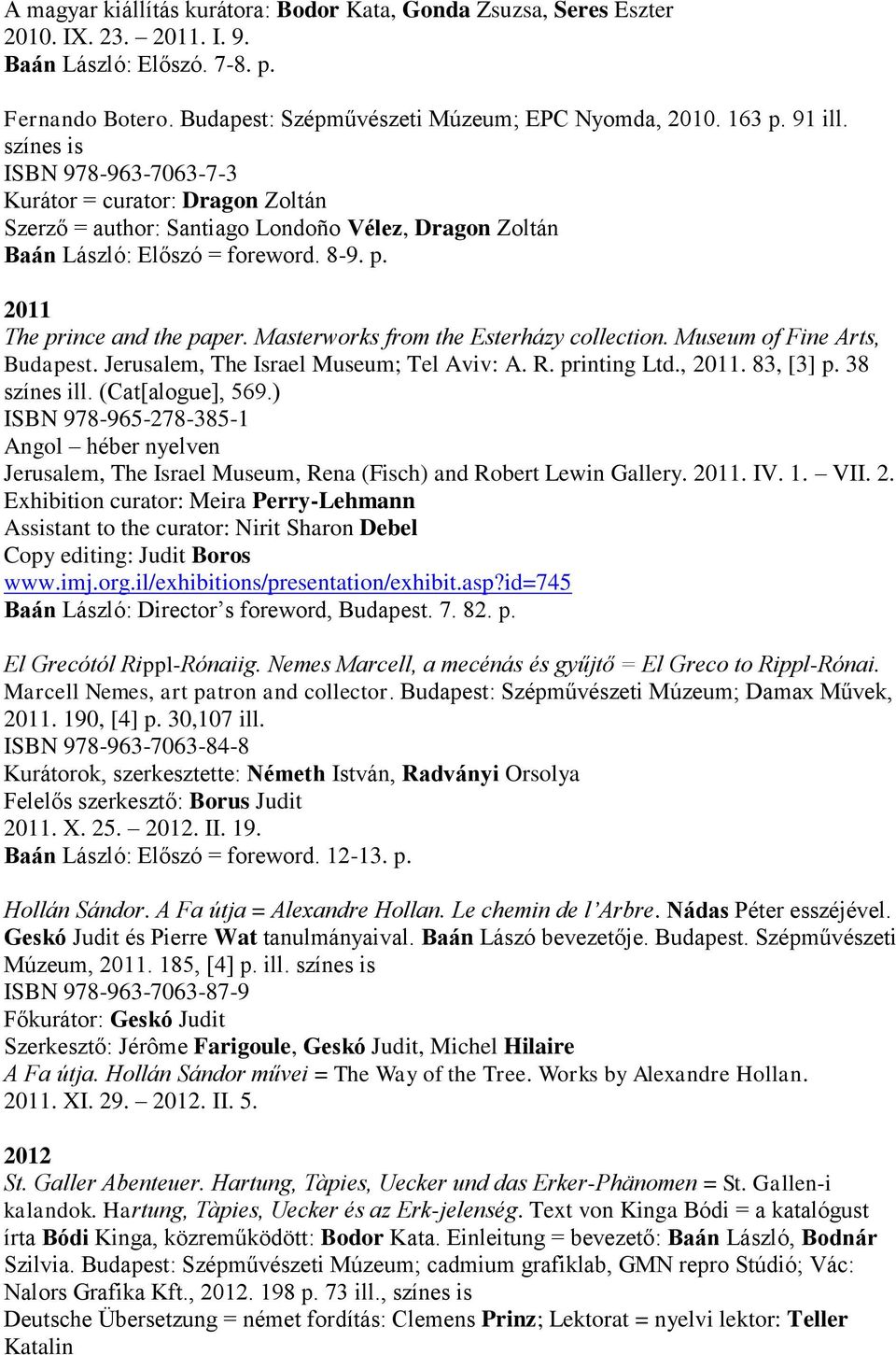 Masterworks from the Esterházy collection. Museum of Fine Arts, Budapest. Jerusalem, The Israel Museum; Tel Aviv: A. R. printing Ltd., 2011. 83, [3] p. 38 színes ill. (Cat[alogue], 569.