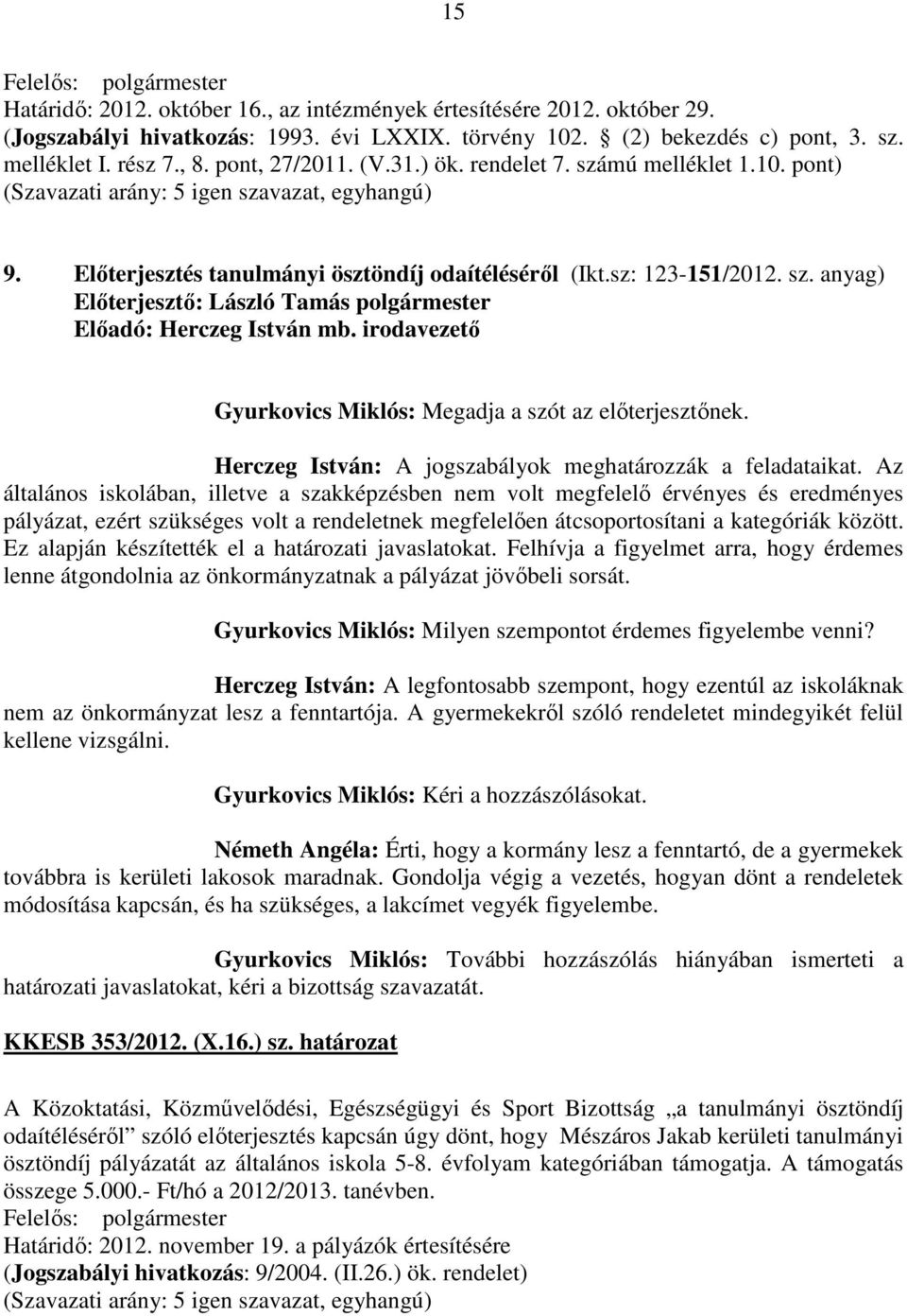 Az általános iskolában, illetve a szakképzésben nem volt megfelelő érvényes és eredményes pályázat, ezért szükséges volt a rendeletnek megfelelően átcsoportosítani a kategóriák között.