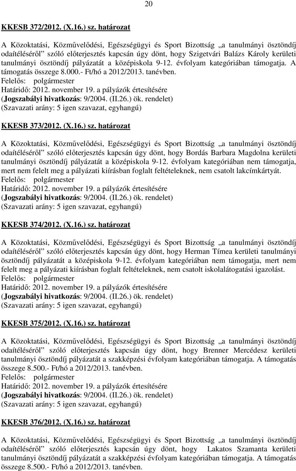 határozat odaítéléséről szóló előterjesztés kapcsán úgy dönt, hogy Bordás Barbara Magdolna kerületi tanulmányi ösztöndíj pályázatát a középiskola 9-12.