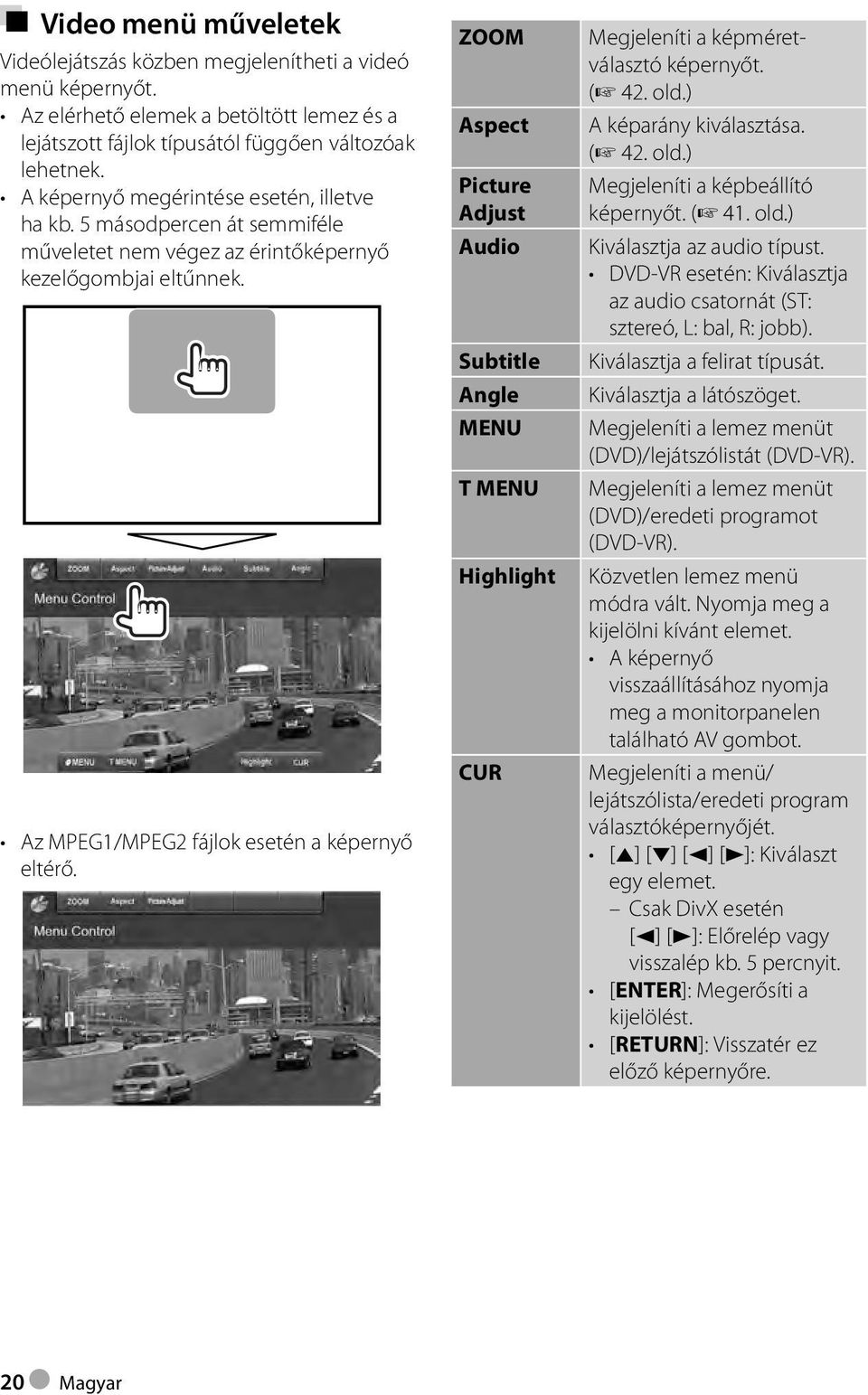 ZOOM Aspect Picture Adjust Audio Subtitle Angle MENU T MENU Highlight CUR Megjeleníti a képméretválasztó képernyőt. ( 42. old.) A képarány kiválasztása. ( 42. old.) Megjeleníti a képbeállító képernyőt.