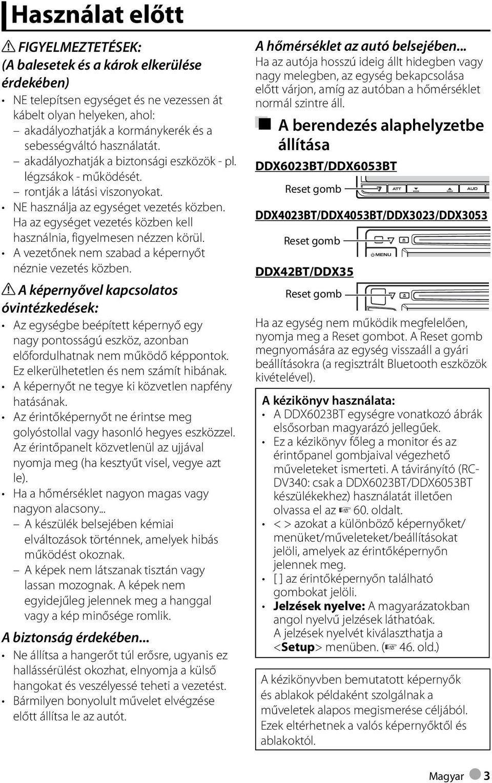 Ha az egységet vezetés közben kell használnia, figyelmesen nézzen körül. A vezetőnek nem szabad a képernyőt néznie vezetés közben.