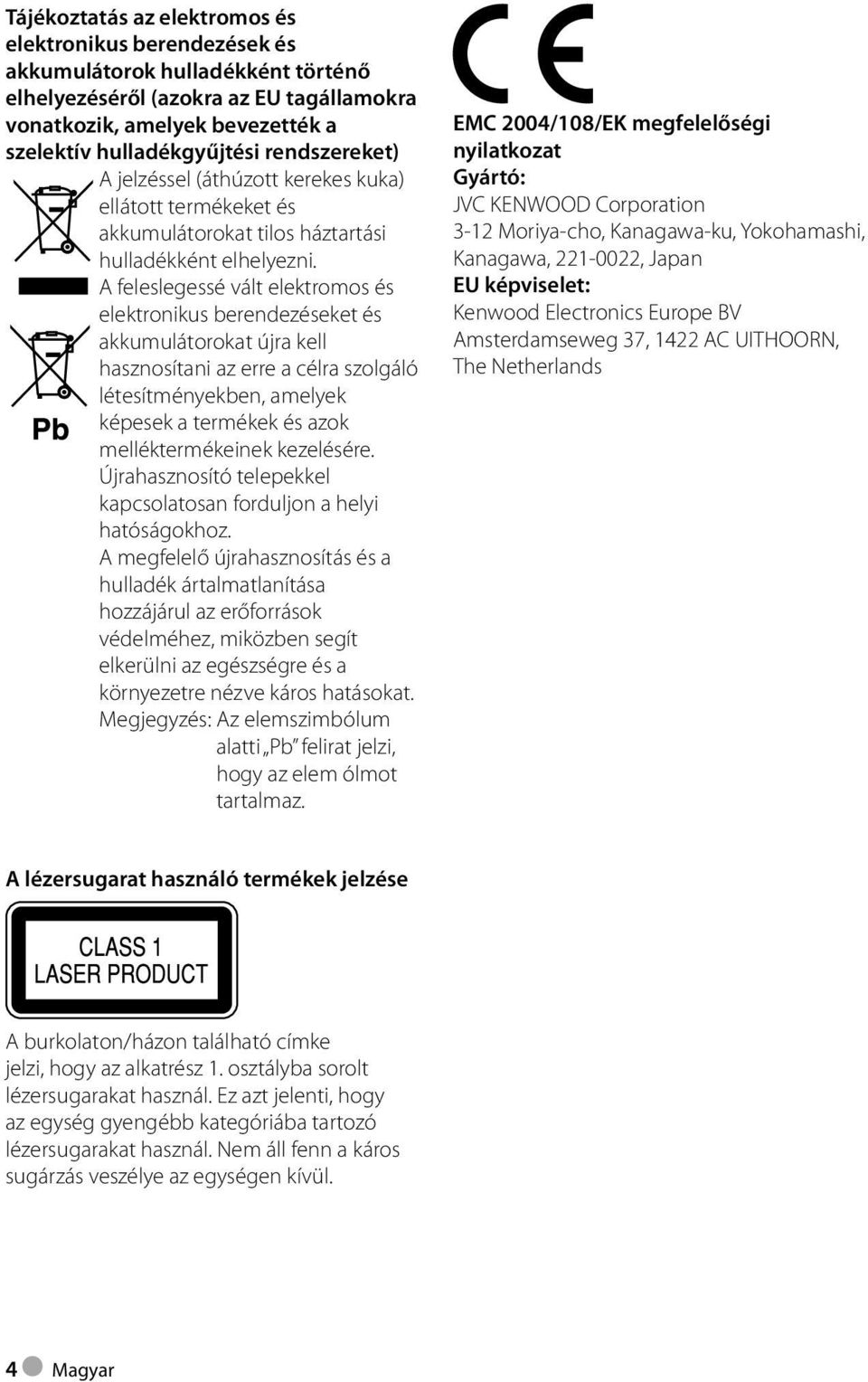 A feleslegessé vált elektromos és elektronikus berendezéseket és akkumulátorokat újra kell hasznosítani az erre a célra szolgáló létesítményekben, amelyek képesek a termékek és azok melléktermékeinek