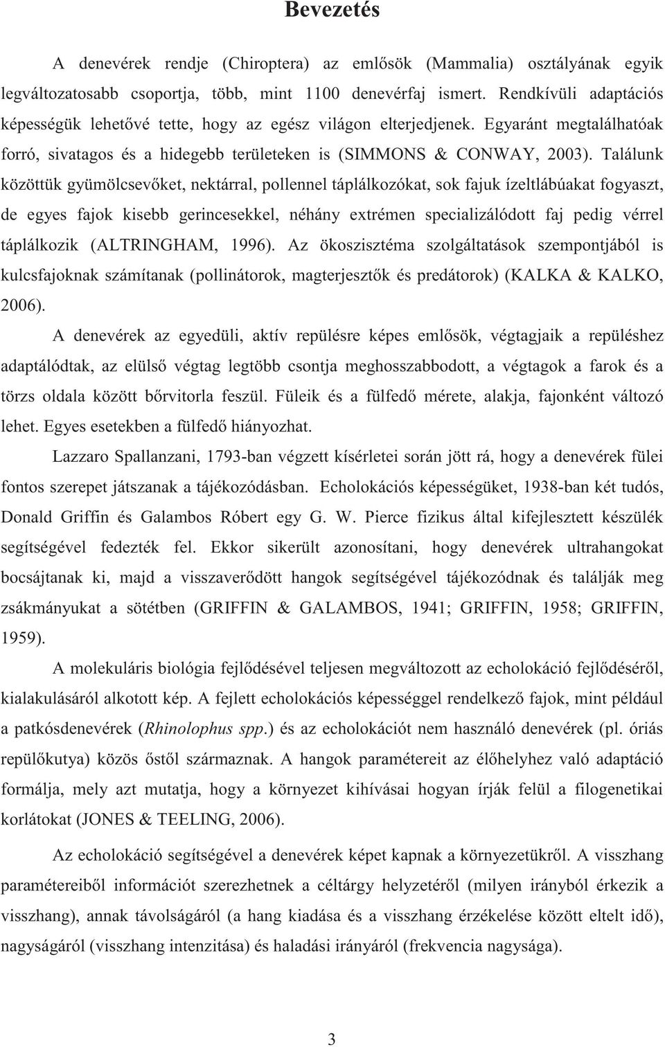 Találunk közöttük gyümölcsevőket, nektárral, pollennel táplálkozókat, sok fajuk ízeltlábúakat fogyaszt, de egyes fajok kisebb gerincesekkel, néhány extrémen specializálódott faj pedig vérrel