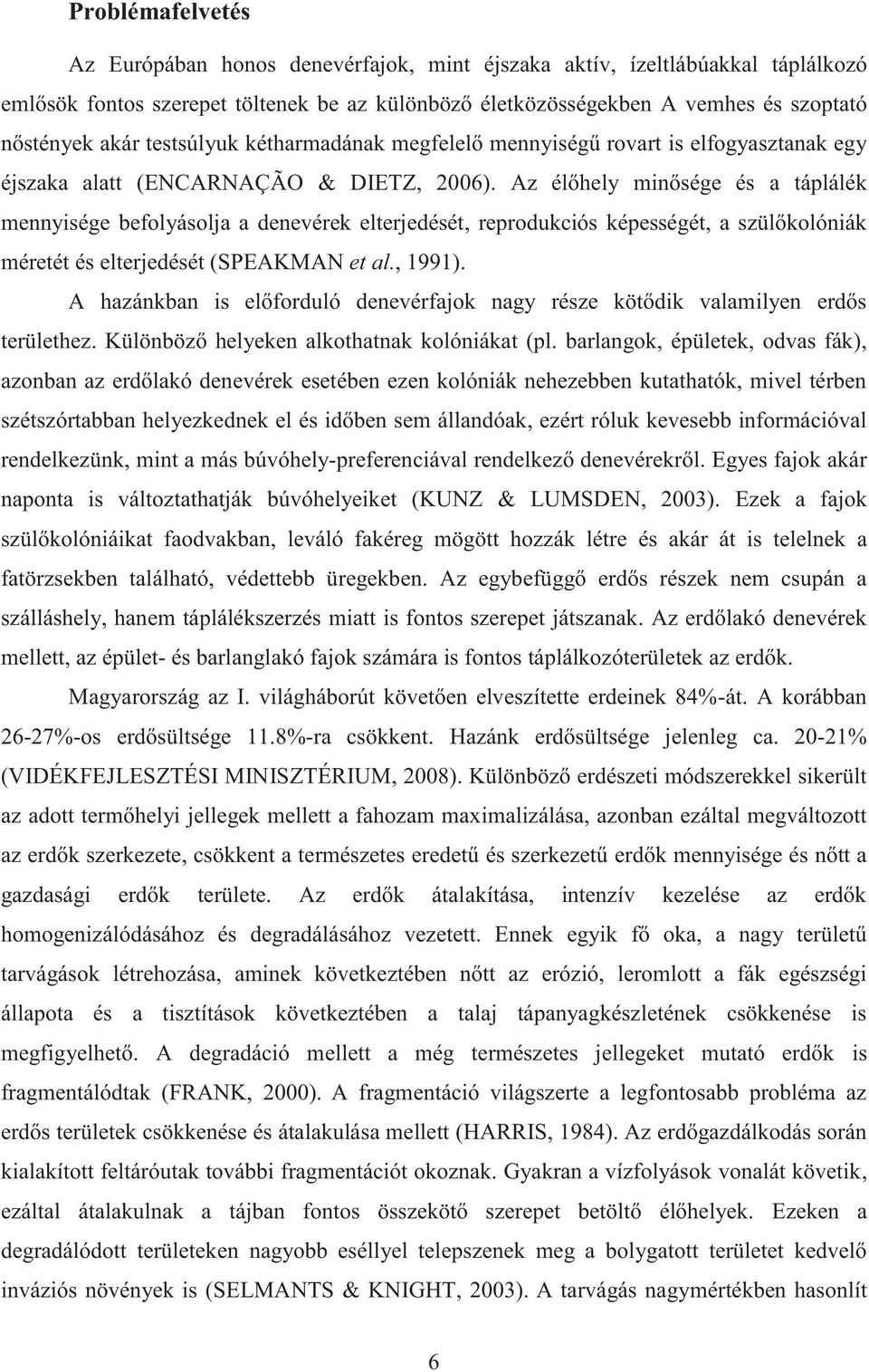 Az élőhely minősége és a táplálék mennyisége befolyásolja a denevérek elterjedését, reprodukciós képességét, a szülőkolóniák méretét és elterjedését (SPEAKMAN et al., 1991).