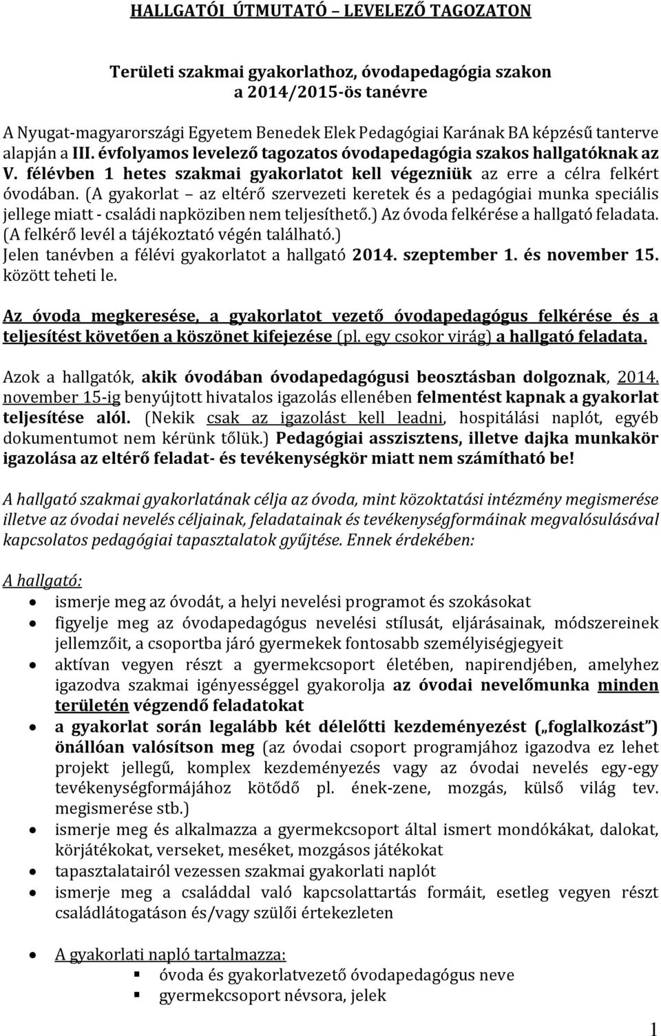 (A gyakorlat az eltérő szervezeti keretek és a pedagógiai munka speciális jellege miatt - családi napköziben nem teljesíthető.) Az óvoda felkérése a hallgató feladata.