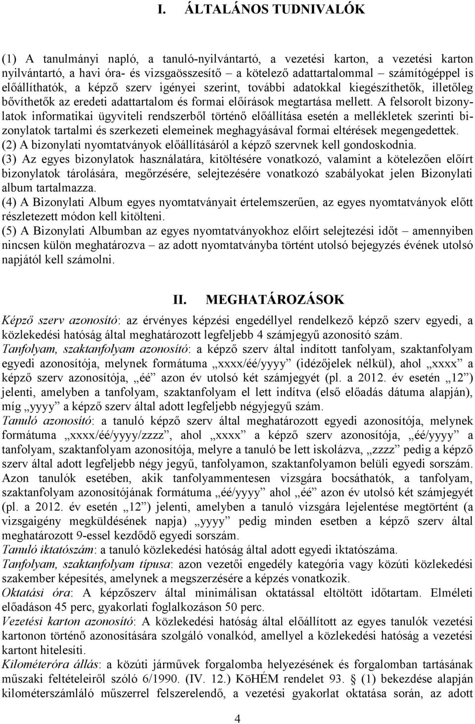 A felsorolt bizonylatok informatikai ügyviteli rendszerből történő előállítása esetén a mellékletek szerinti bizonylatok tartalmi és szerkezeti elemeinek meghagyásával formai eltérések megengedettek.