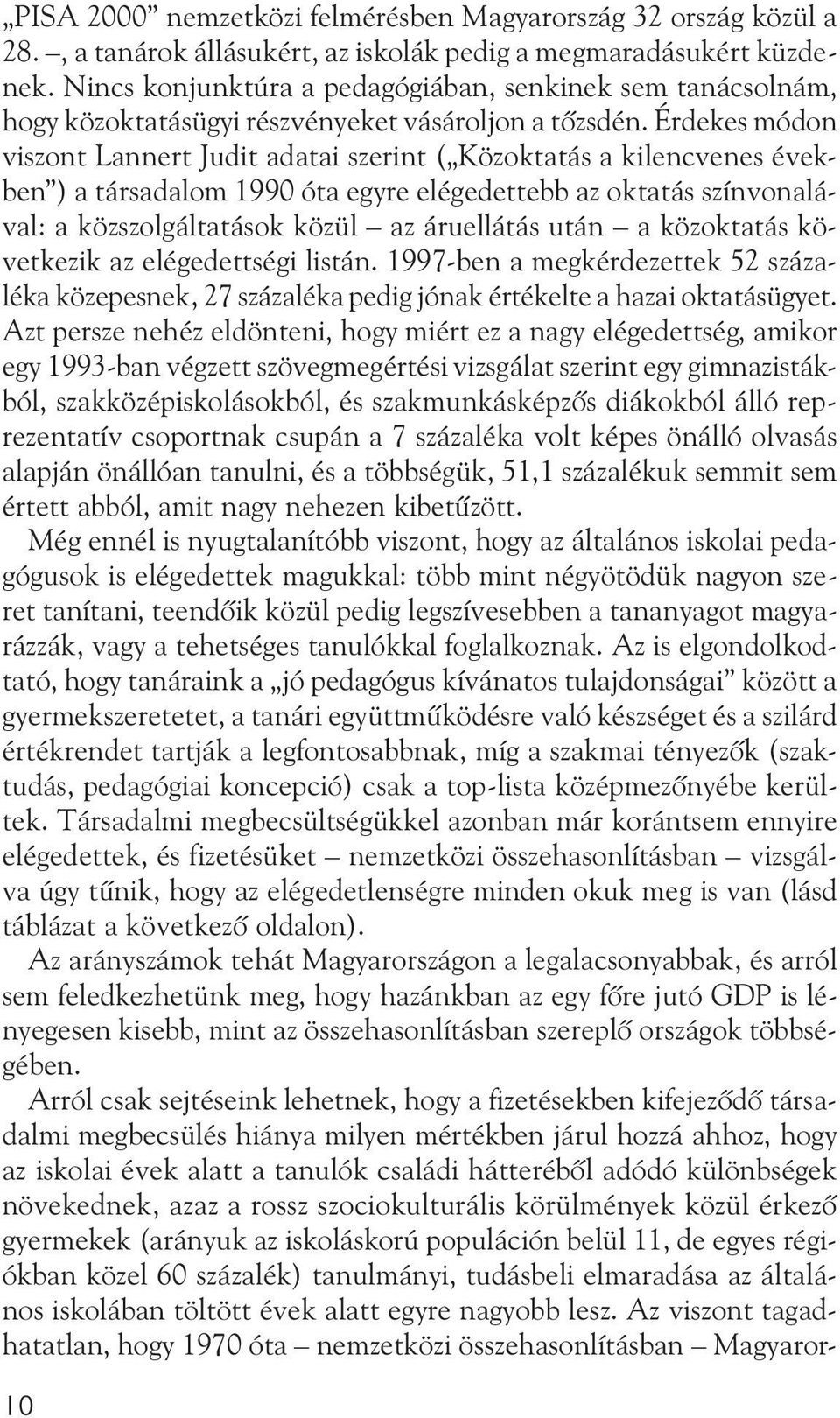 Érdekes módon viszont Lannert Judit adatai szerint ( Közoktatás a kilencvenes években ) a társadalom 1990 óta egyre elégedettebb az oktatás színvonalával: a közszolgáltatások közül az áruellátás után