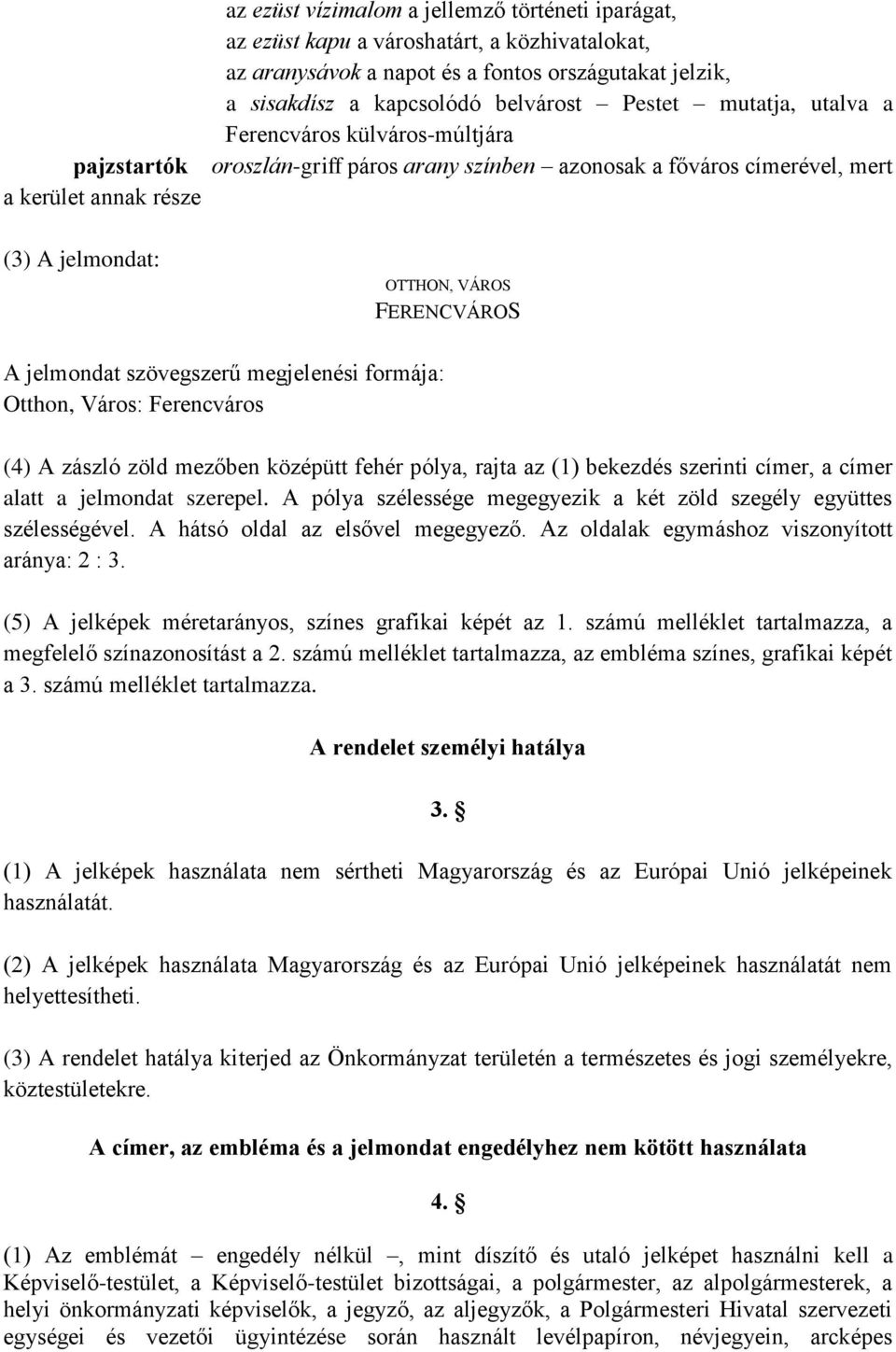 jelmondat szövegszerű megjelenési formája: Otthon, Város: Ferencváros (4) A zászló zöld mezőben középütt fehér pólya, rajta az (1) bekezdés szerinti címer, a címer alatt a jelmondat szerepel.