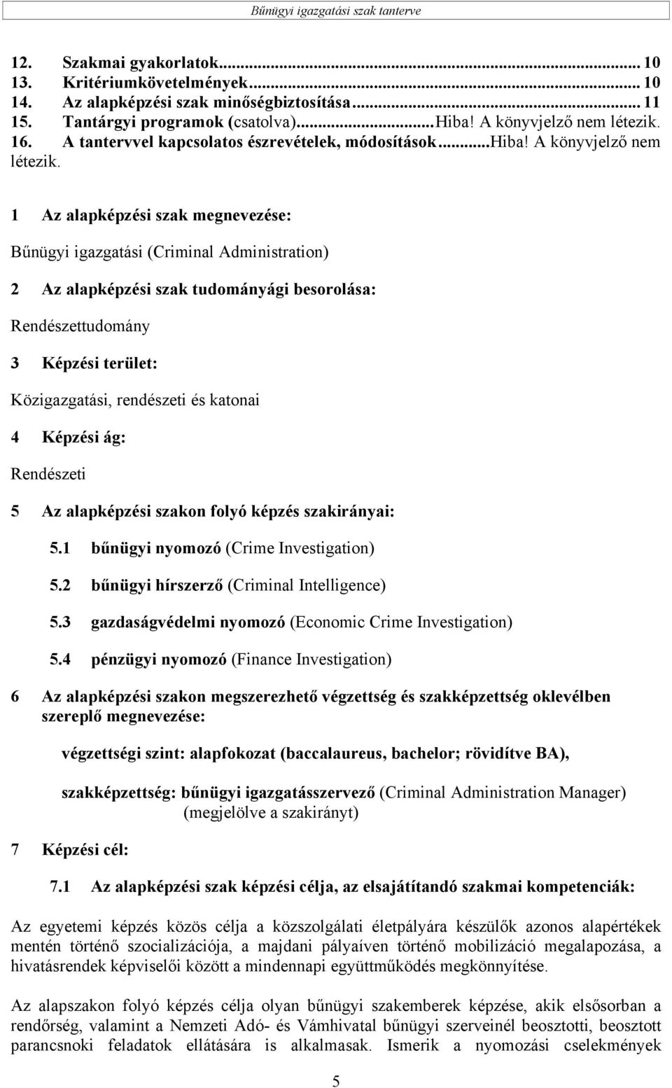 1 Az alapképzési szak megnevezése: Bűnügyi igazgatási (Criminal Administration) 2 Az alapképzési szak tudományági besorolása: Rendészettudomány 3 Képzési terület: Közigazgatási, rendészeti és katonai
