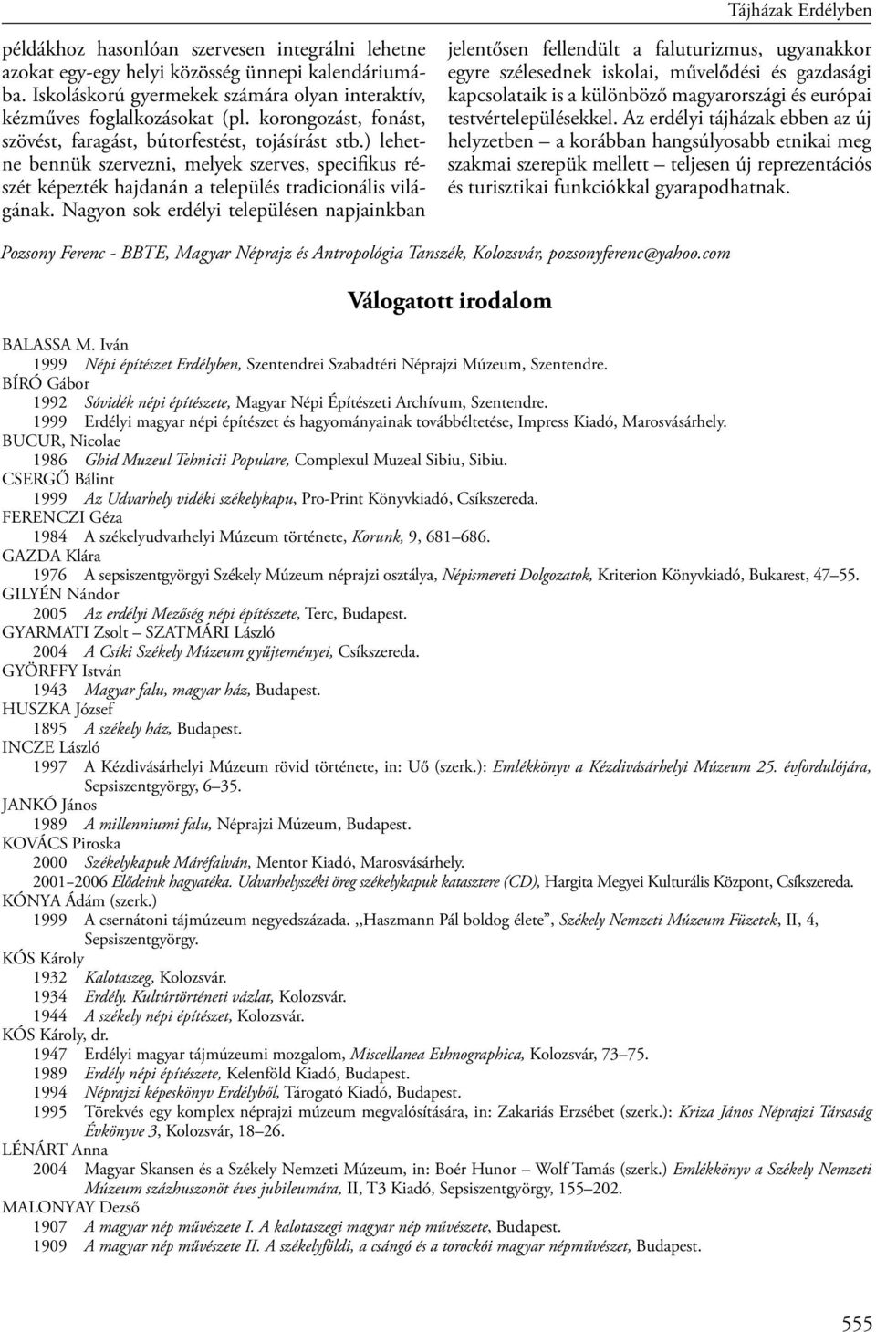 Nagyon sok erdélyi településen napjainkban jelentősen fellendült a faluturizmus, ugyanakkor egyre szélesednek iskolai, művelődési és gazdasági kapcsolataik is a különböző magyarországi és európai