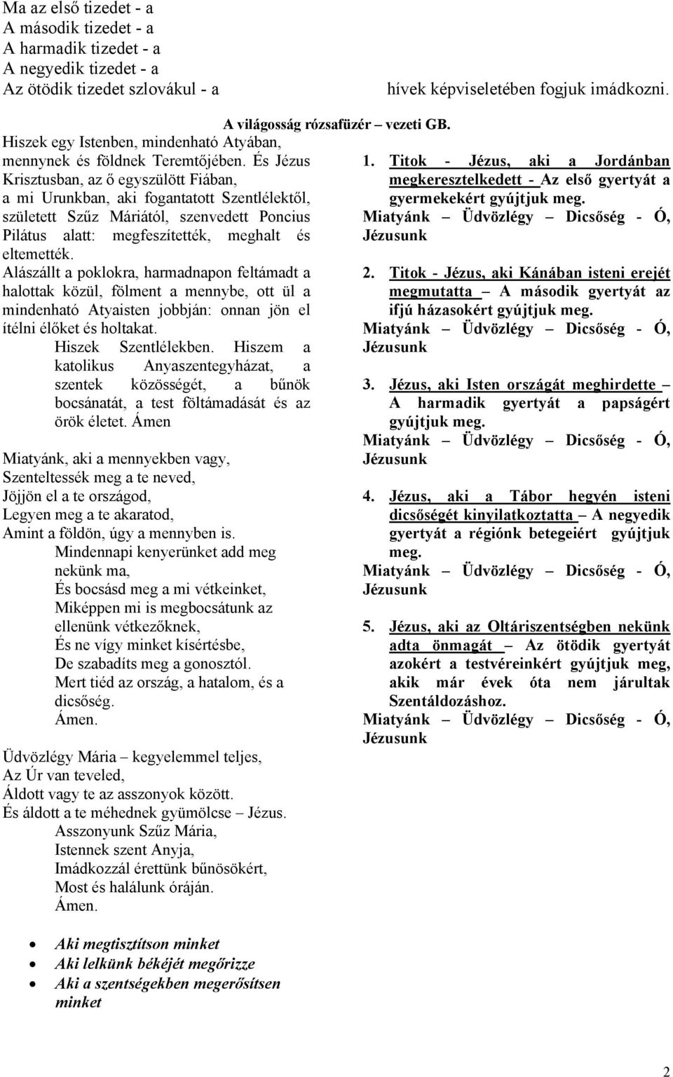 És Jézus Krisztusban, az ő egyszülött Fiában, a mi Urunkban, aki fogantatott Szentlélektől, született Szűz Máriától, szenvedett Poncius Pilátus alatt: megfeszítették, meghalt és eltemették.