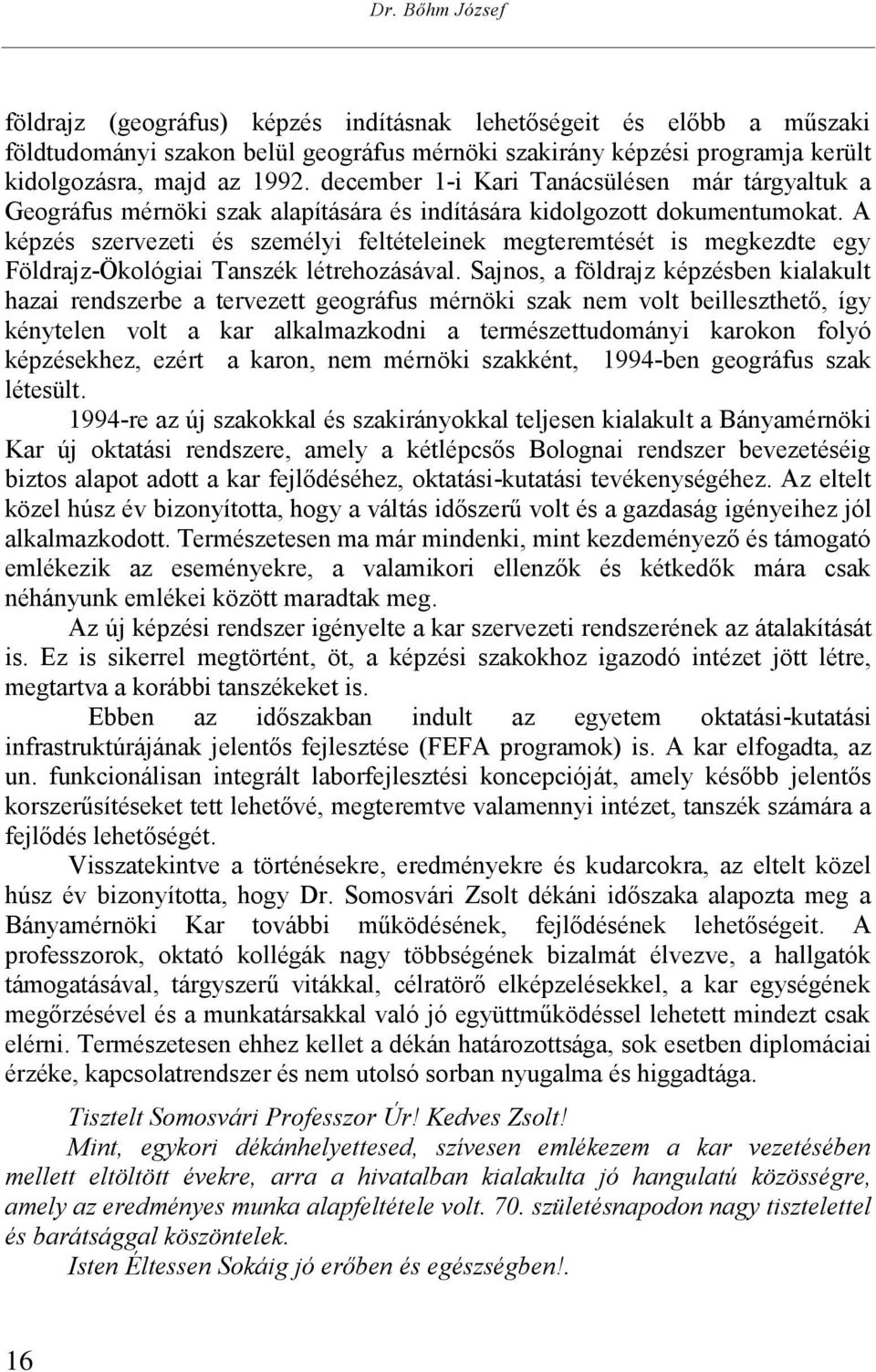 A képzés szervezeti és személyi feltételeinek megteremtését is megkezdte egy Földrajz-Ökológiai Tanszék létrehozásával.