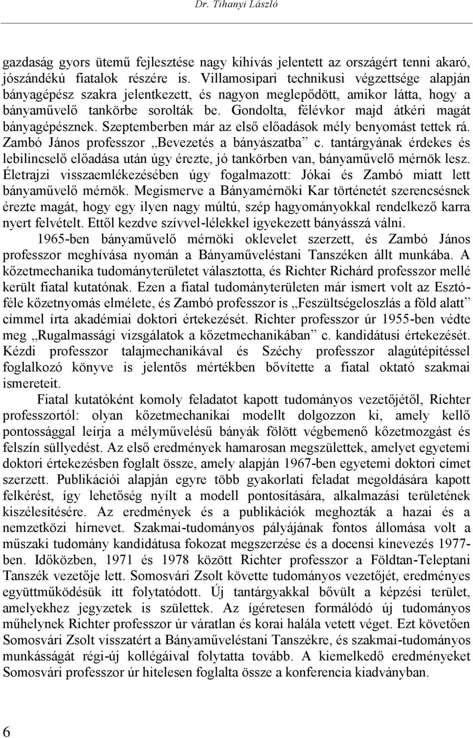 Gondolta, félévkor majd átkéri magát bányagépésznek. Szeptemberben már az első előadások mély benyomást tettek rá. Zambó János professzor Bevezetés a bányászatba c.