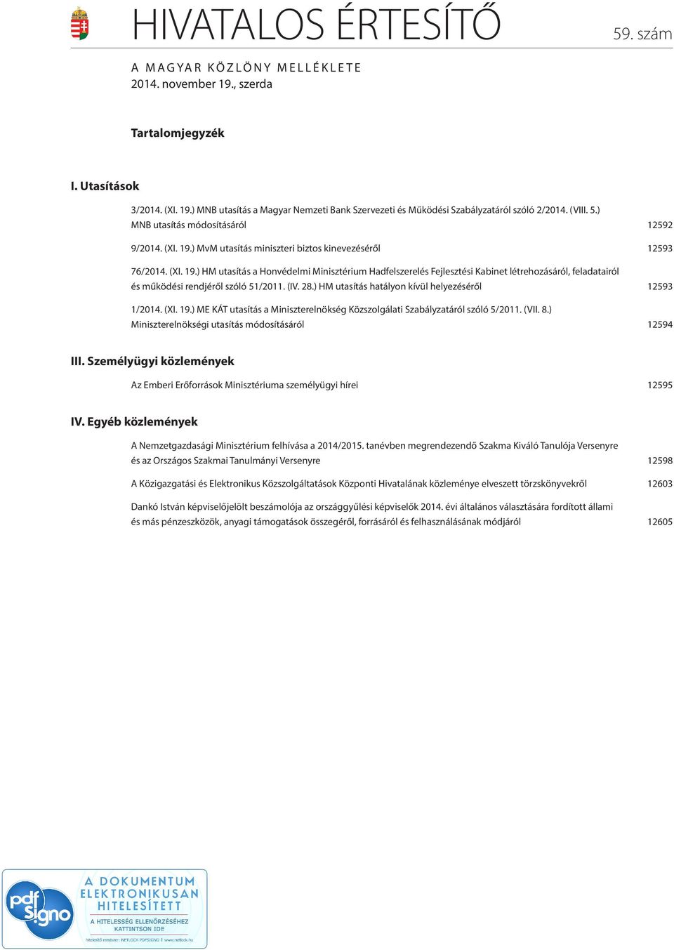 (IV. 28.) HM utasítás hatályon kívül helyezéséről 12593 1/2014. (XI. 19.) ME KÁT utasítás a Miniszterelnökség Közszolgálati Szabályzatáról szóló 5/2011. (VII. 8.