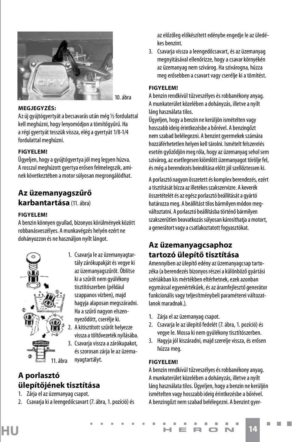 Ha a régi gyertyát tesszük vissza, elég a gyertyát 1/8-1/4 fordulattal meghúzni. FIGYELEM! Ügyeljen, hogy a gyújtógyertya jól meg legyen húzva.