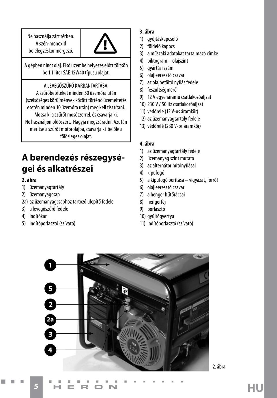 Ne használjon oldószert. Hagyja megszáradni. Azután merítse a szűrőt motorolajba, csavarja ki belőle a fölösleges olajat. A berendezés részegységei és alkatrészei 2.