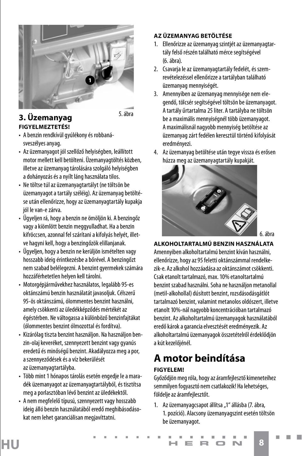 Ne töltse túl az üzemanyagtartályt (ne töltsön be üzemanyagot a tartály széléig). Az üzemanyag betöltése után ellenőrizze, hogy az üzemanyagtartály kupakja jól le van-e zárva.