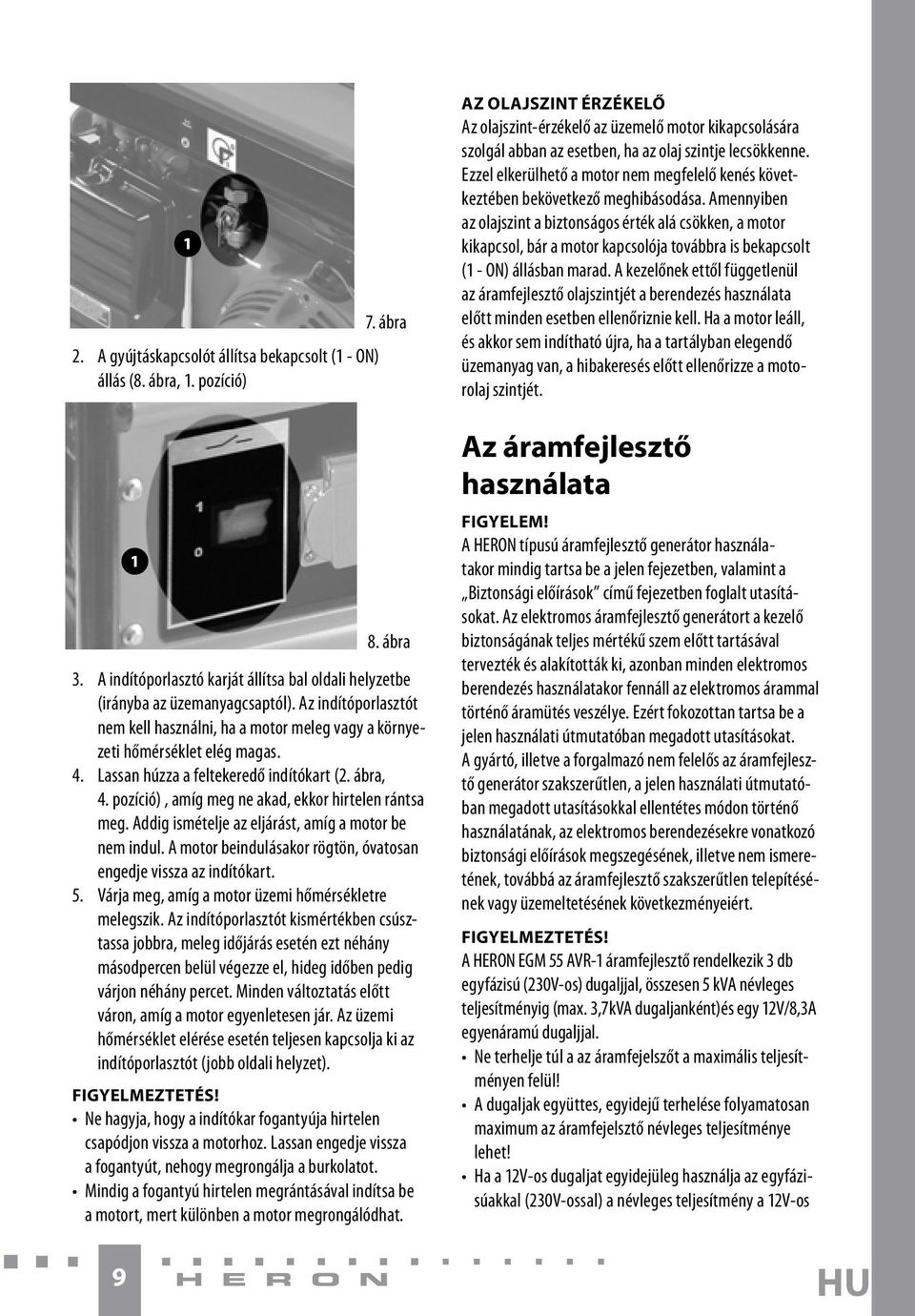 pozíció), amíg meg ne akad, ekkor hirtelen rántsa meg. Addig ismételje az eljárást, amíg a motor be nem indul. A motor beindulásakor rögtön, óvatosan engedje vissza az indítókart. 5.