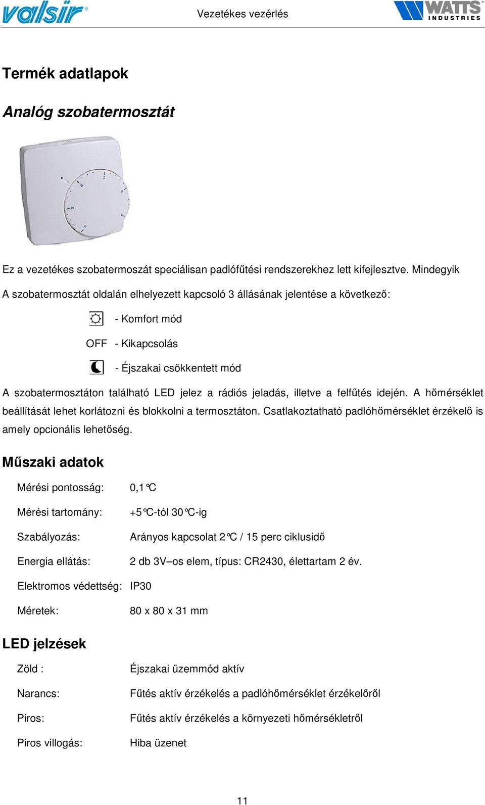 jeladás, illetve a felfűtés idején. A hőmérséklet beállítását lehet korlátozni és blokkolni a termosztáton. Csatlakoztatható padlóhőmérséklet érzékelő is amely opcionális lehetőség.