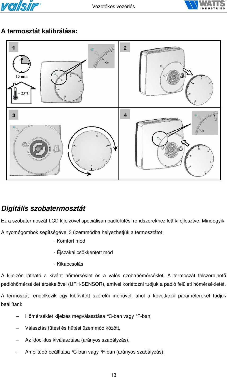 szobahőmérséklet. A termoszát felszerelhető padlóhőmérséklet érzékelővel (UFH-SENSOR), amivel korlátozni tudjuk a padló felületi hőmérsékletét.