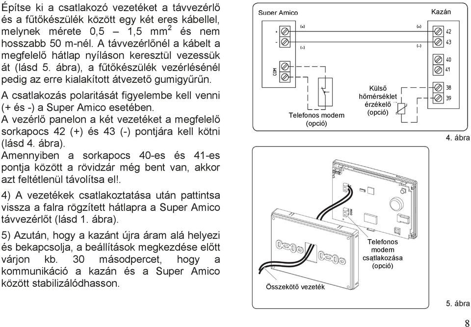 A csatlakozás polaritását figyelembe kell venni (+ és -) a Super Amico esetében. A vezérlő panelon a két vezetéket a megfelelő sorkapocs 42 (+) és 43 (-) pontjára kell kötni (lásd 4. ábra).