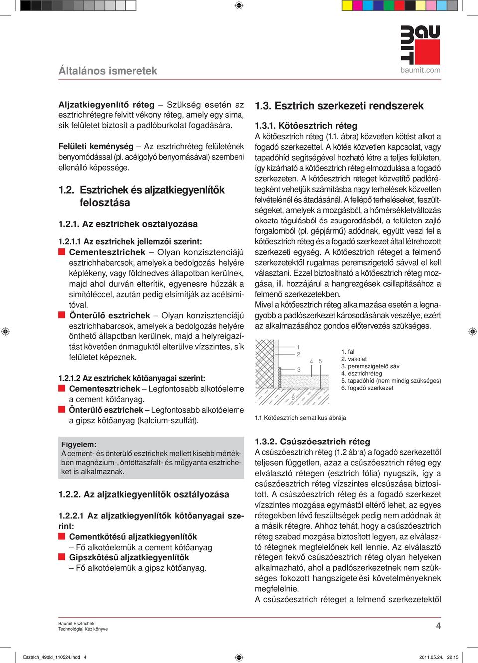 .. Az esztrichek jellemzôi szerint: Cementesztrichek Olyan konzisztenciájú esztrichhabarcsok, amelyek a bedolgozás helyére képlékeny, vagy földnedves állapotban kerülnek, majd ahol durván elterítik,