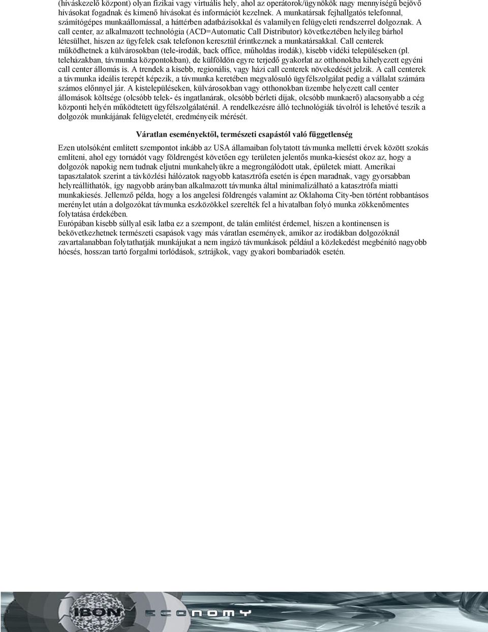 A call center, az alkalmazott technológia (ACD=Automatic Call Distributor) következtében helyileg bárhol létesülhet, hiszen az ügyfelek csak telefonon keresztül érintkeznek a munkatársakkal.