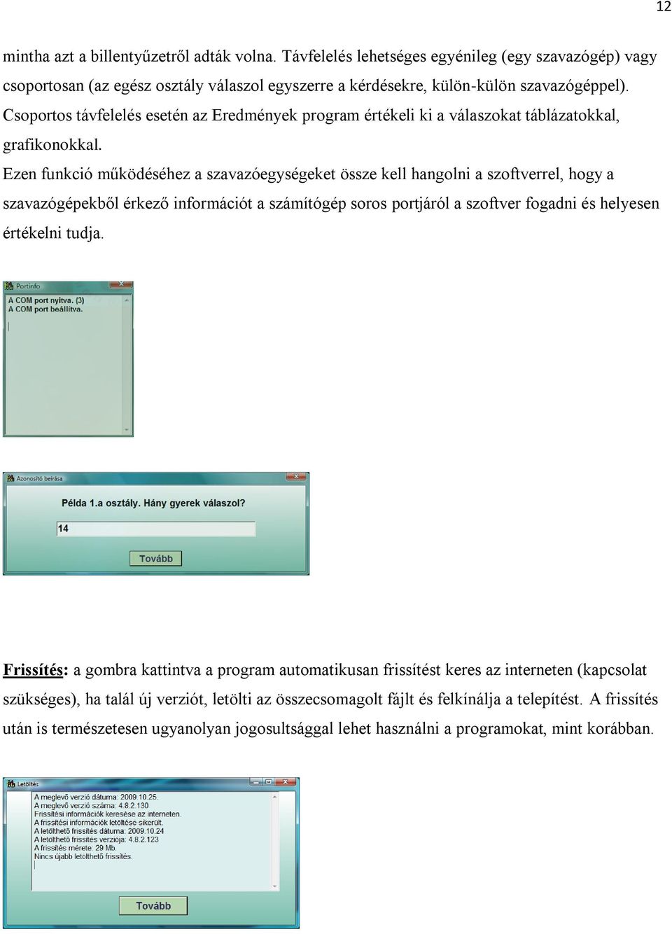 Ezen funkció működéséhez a szavazóegységeket össze kell hangolni a szoftverrel, hogy a szavazógépekből érkező információt a számítógép soros portjáról a szoftver fogadni és helyesen értékelni