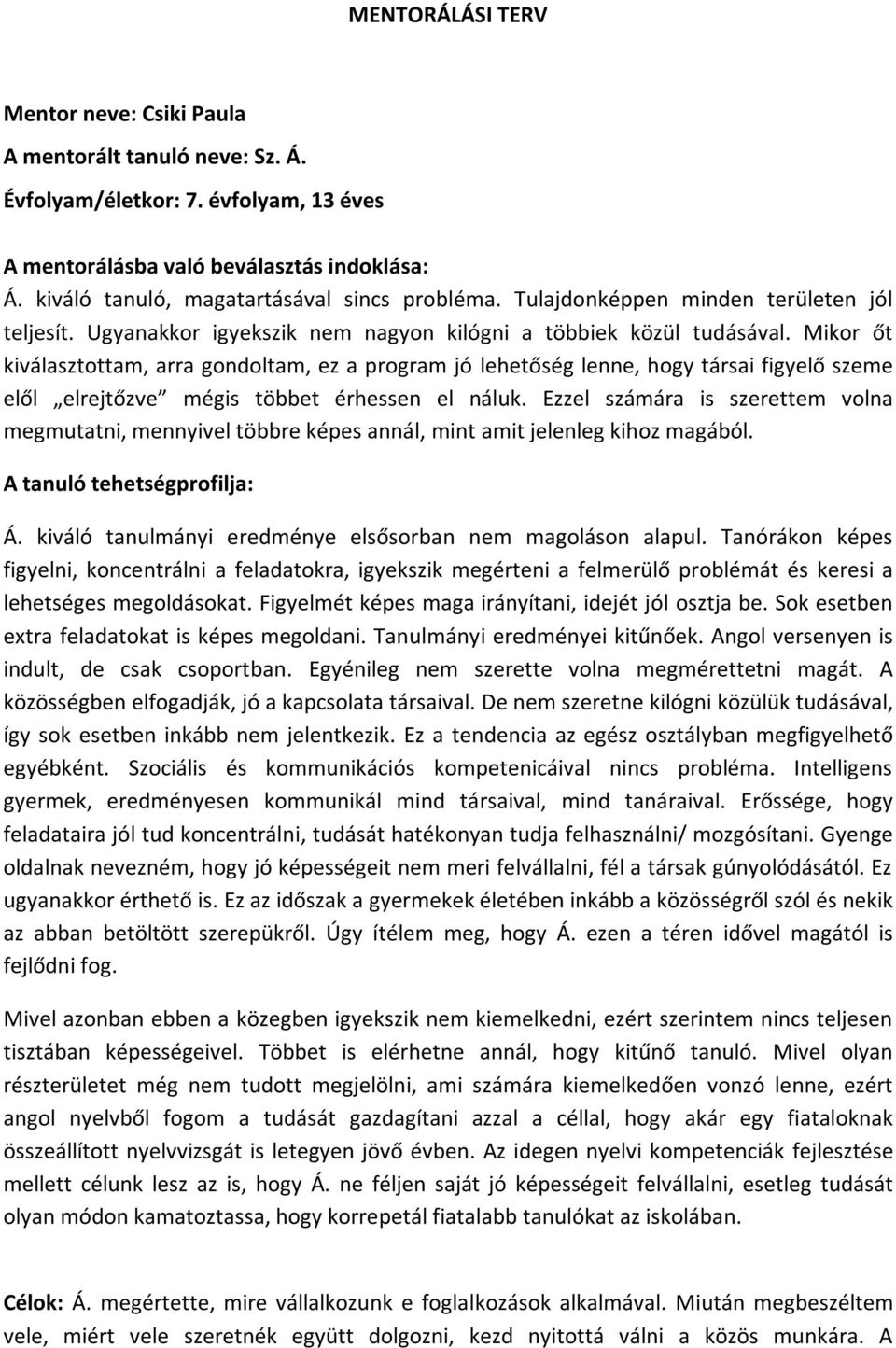 Mikor őt kiválasztottam, arra gondoltam, ez a program jó lehetőség lenne, hogy társai figyelő szeme elől elrejtőzve mégis többet érhessen el náluk.