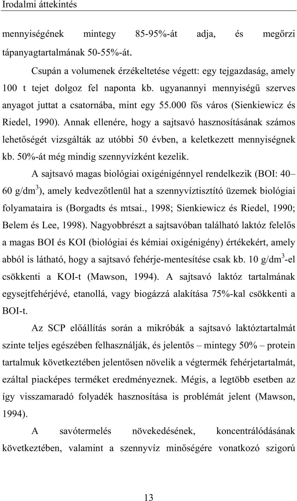 Annak ellenére, hogy a sajtsavó hasznosításának számos lehet ségét vizsgálták az utóbbi 50 évben, a keletkezett mennyiségnek kb. 50%-át még mindig szennyvízként kezelik.