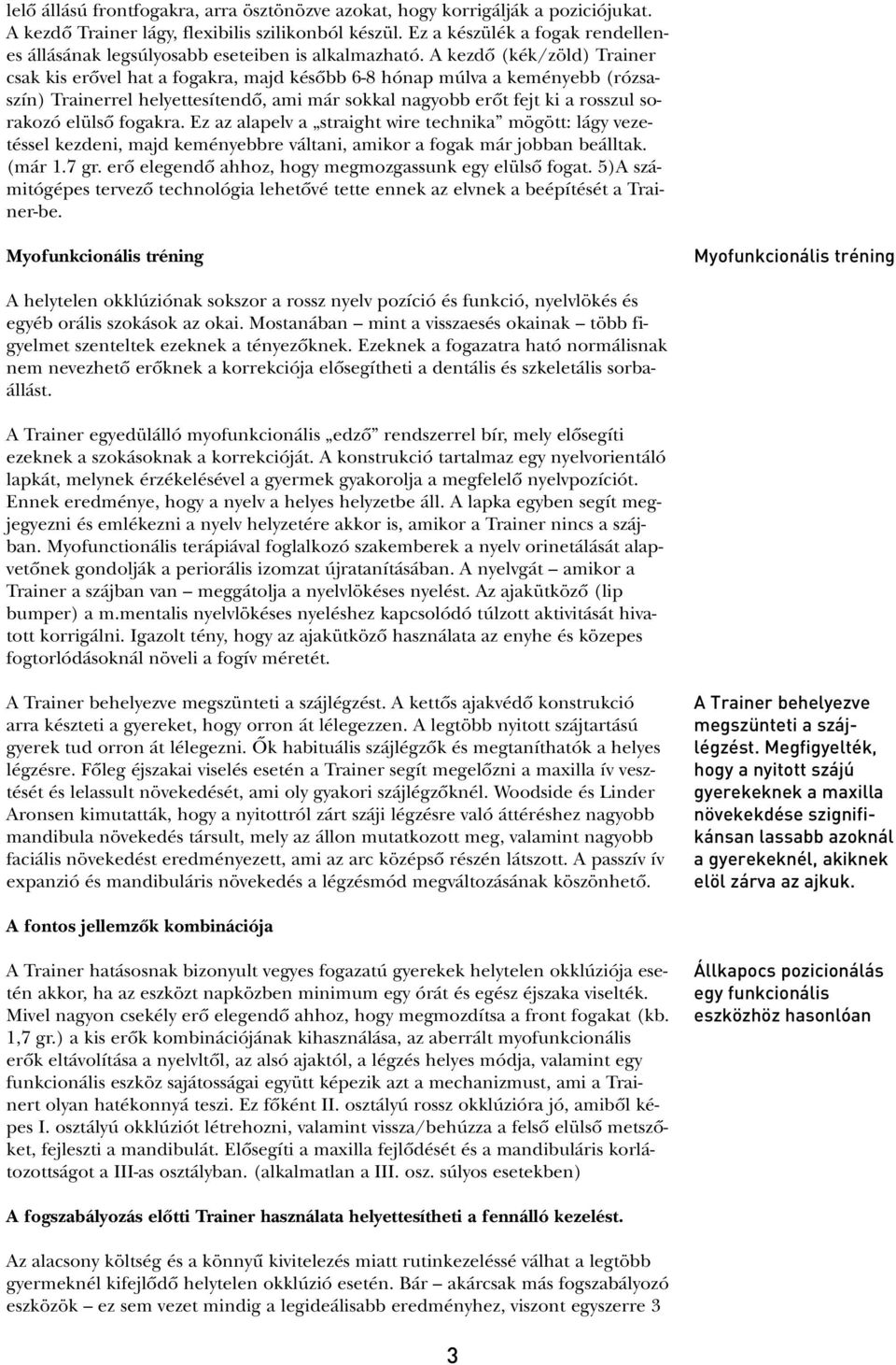 A kezdô (kék/zöld) Trainer csak kis erôvel hat a fogakra, majd késôbb 6-8 hónap múlva a keményebb (rózsaszín) Trainerrel helyettesítendô, ami már sokkal nagyobb erôt fejt ki a rosszul sorakozó elülsô