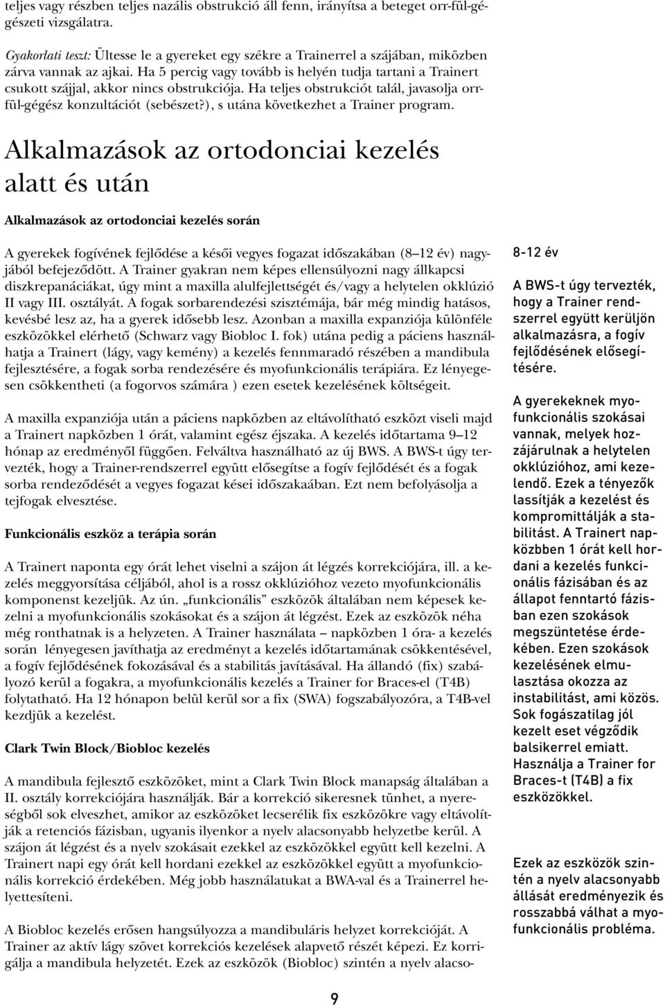 Ha 5 percig vagy tovább is helyén tudja tartani a Trainert csukott szájjal, akkor nincs obstrukciója. Ha teljes obstrukciót talál, javasolja orrfül-gégész konzultációt (sebészet?