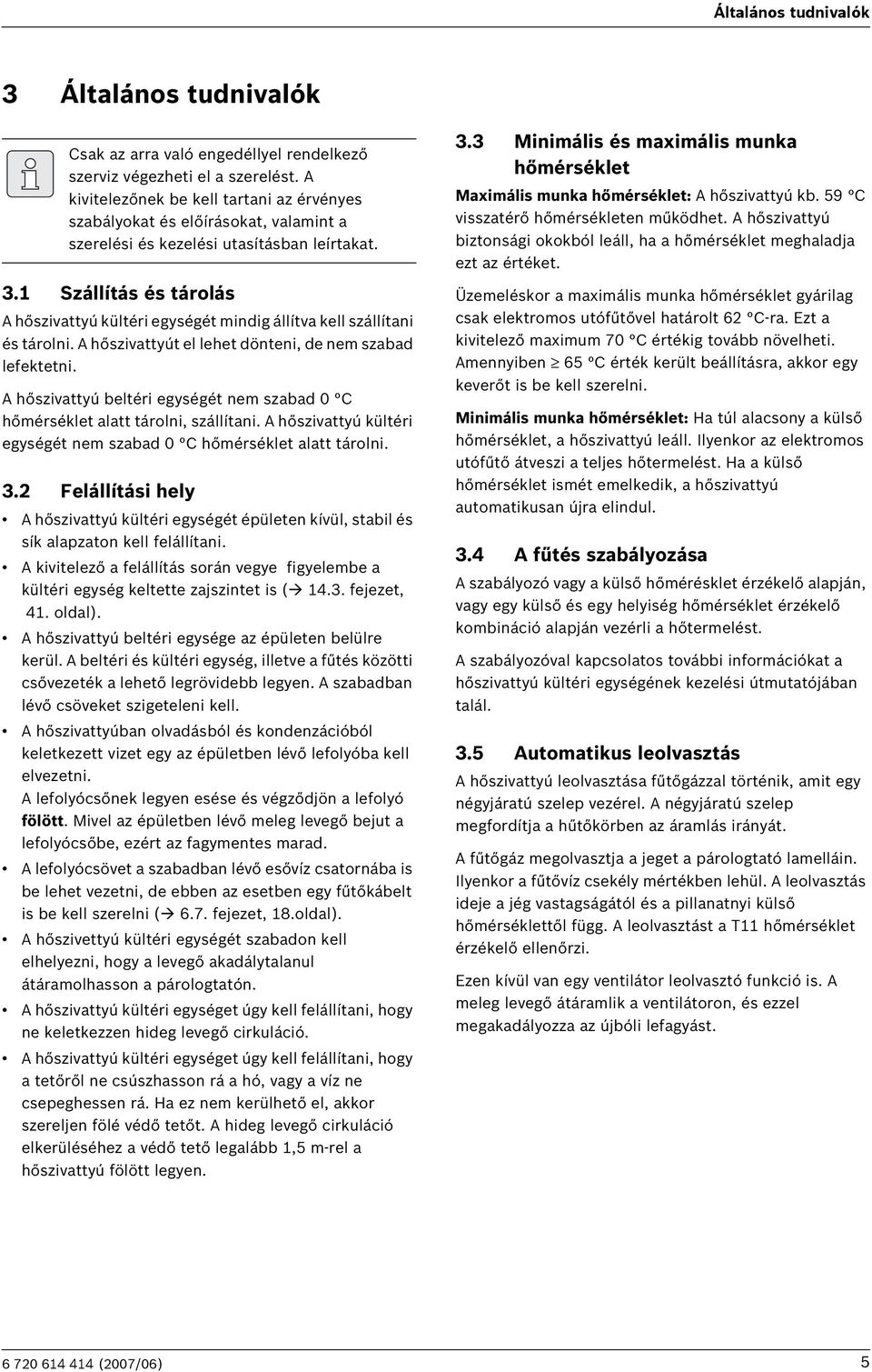 1 Szállítás és tárolás A hőszivattyú kültéri egységét mindig állítva kell szállítani és tárolni. A hőszivattyút el lehet dönteni, de nem szabad lefektetni.
