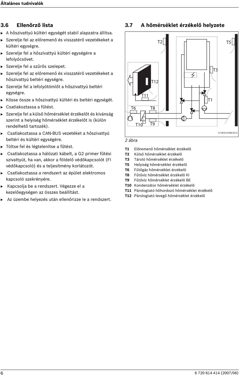 B Szerelje fel az előremenő és visszatérő vezetékeket a hőszivattyú beltéri egységre. B Szerelje fel a lefolyótömlőt a hőszivattyú beltéri egységre.