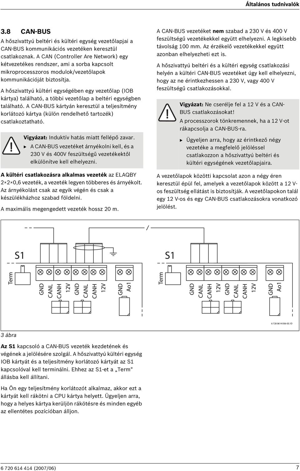 A hőszivattyú kültéri egységében egy vezetőlap (IOB kártya) található, a többi vezetőlap a beltéri egységben található.