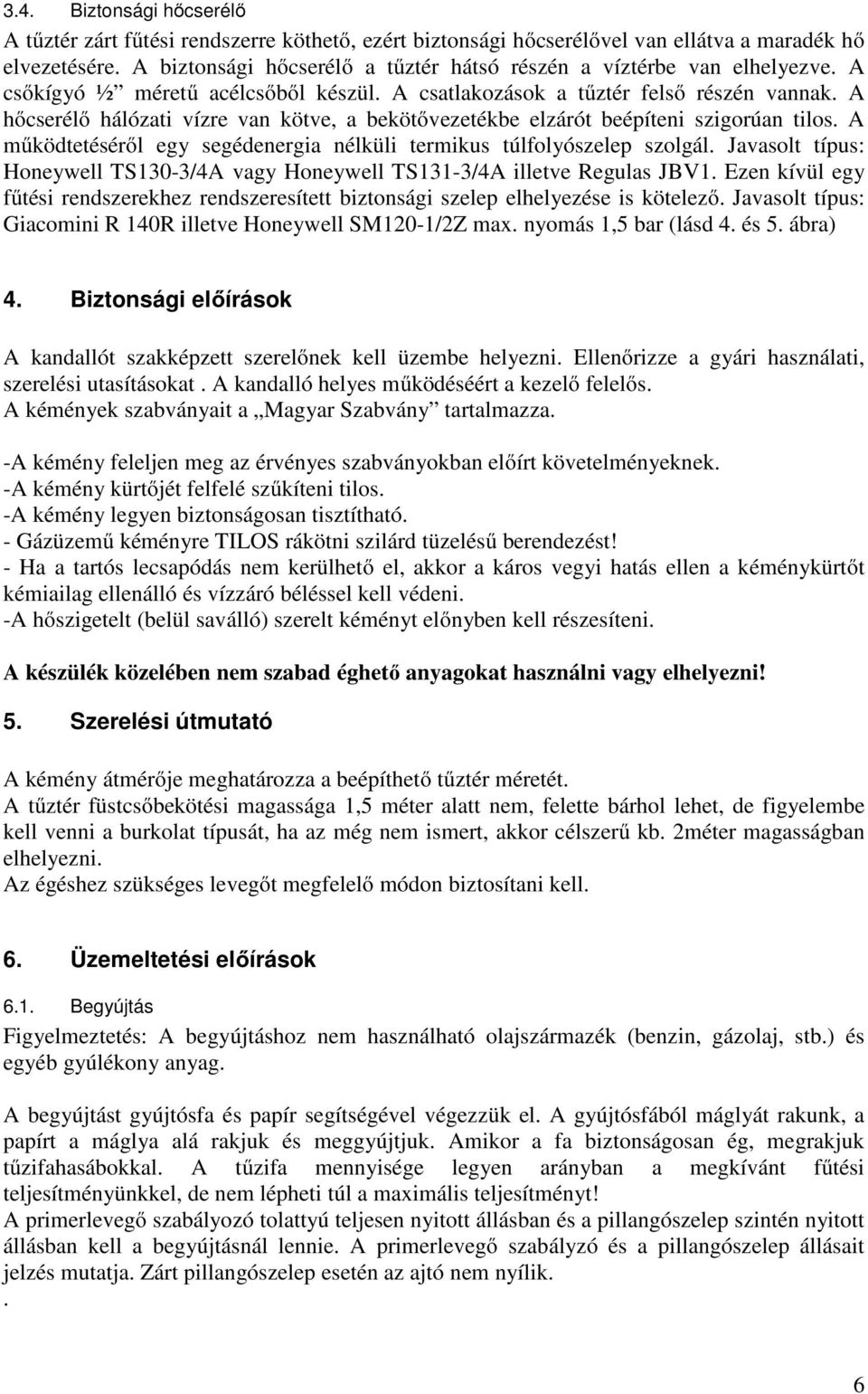 A hőcserélő hálózati vízre van kötve, a bekötővezetékbe elzárót beépíteni szigorúan tilos. A működtetéséről egy segédenergia nélküli termikus túlfolyószelep szolgál.