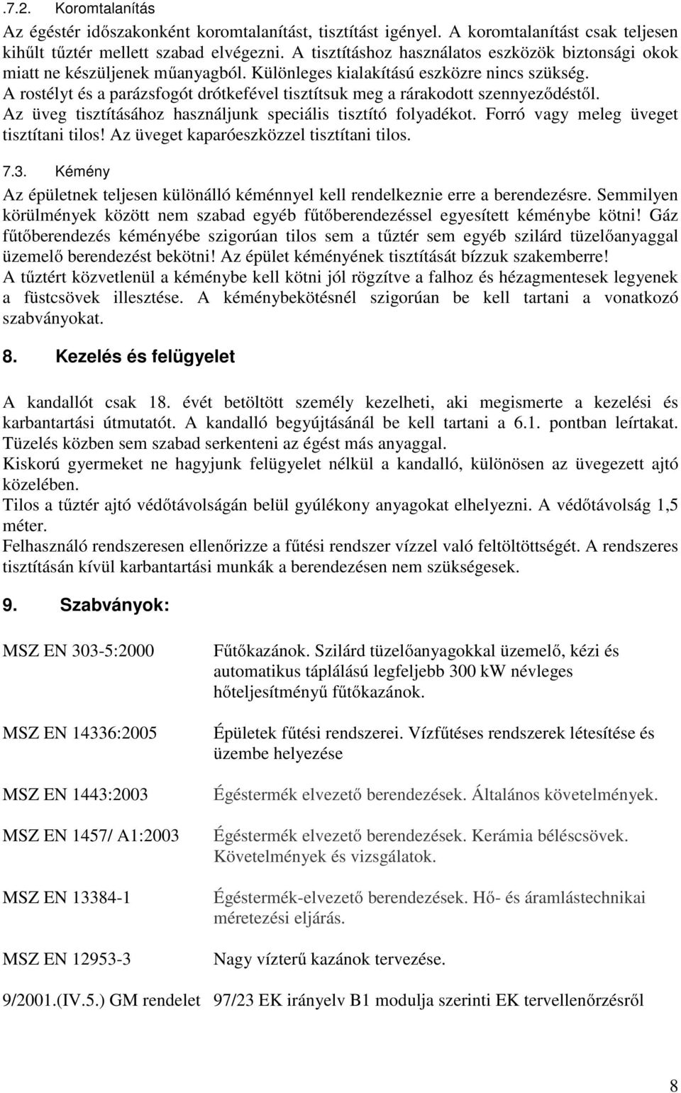 A rostélyt és a parázsfogót drótkefével tisztítsuk meg a rárakodott szennyeződéstől. Az üveg tisztításához használjunk speciális tisztító folyadékot. Forró vagy meleg üveget tisztítani tilos!