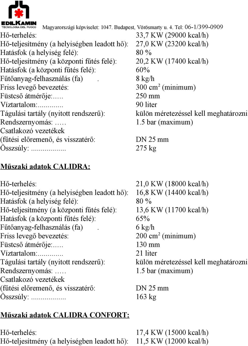 .. 33,7 KW (29000 kcal/h) 27,0 KW (23200 kcal/h) 80 % 20,2 KW (17400 kcal/h) 60% 8 kg/h 300 cm2 (minimum) 250 mm 90 liter külön méretezéssel kell meghatározni 1.