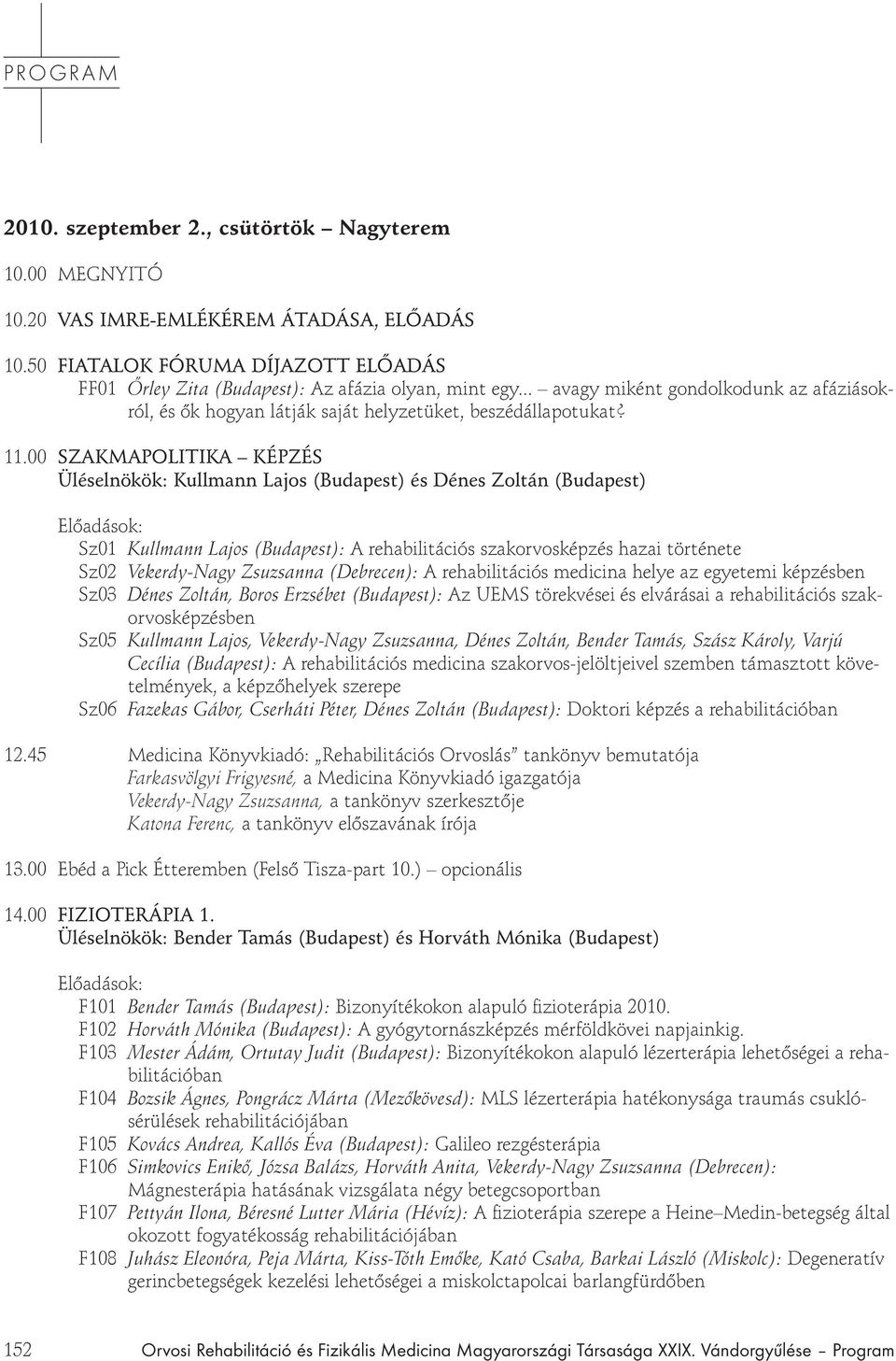 00 SZAKMAPOLITIKA KÉPZÉS Üléselnökök: Kullmann Lajos (Budapest) és Dénes Zoltán (Budapest) Sz01 Kullmann Lajos (Budapest): A rehabilitációs szakorvosképzés hazai története Sz02 Vekerdy-Nagy Zsuzsanna