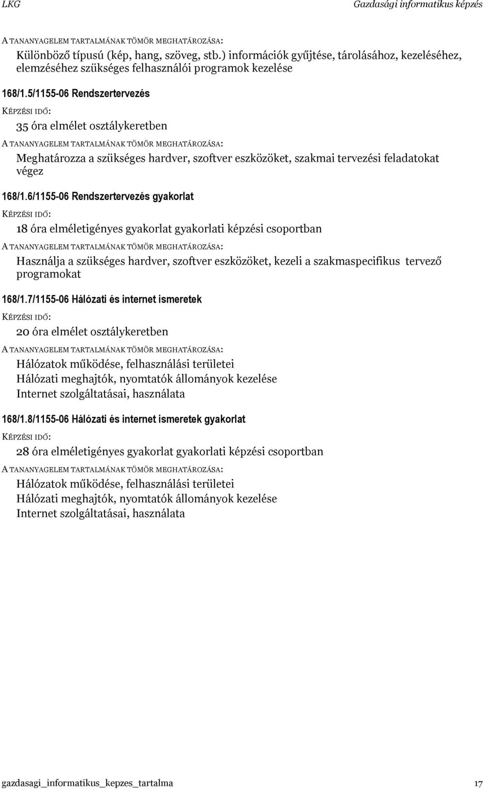 6/1155-06 Rendszertervezés gyakorlat 18 óra elméletigényes gyakorlat gyakorlati képzési csoportban Használja a szükséges hardver, szoftver eszközöket, kezeli a szakmaspecifikus tervező programokat