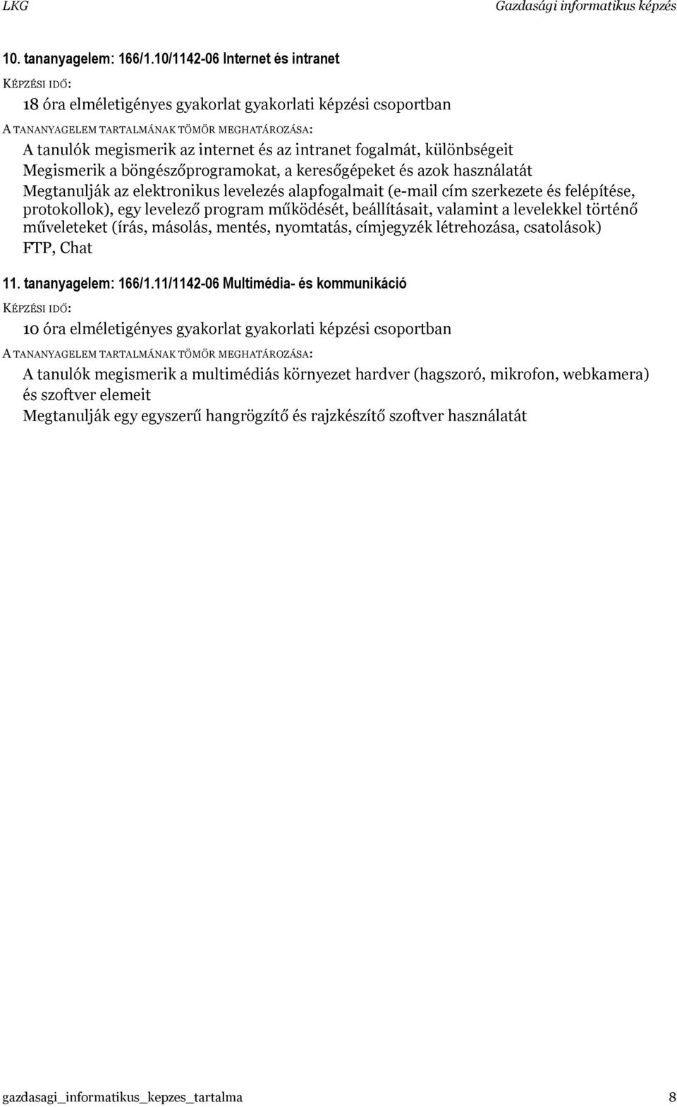 a keresőgépeket és azok használatát Megtanulják az elektronikus levelezés alapfogalmait (e-mail cím szerkezete és felépítése, protokollok), egy levelező program működését, beállításait, valamint a