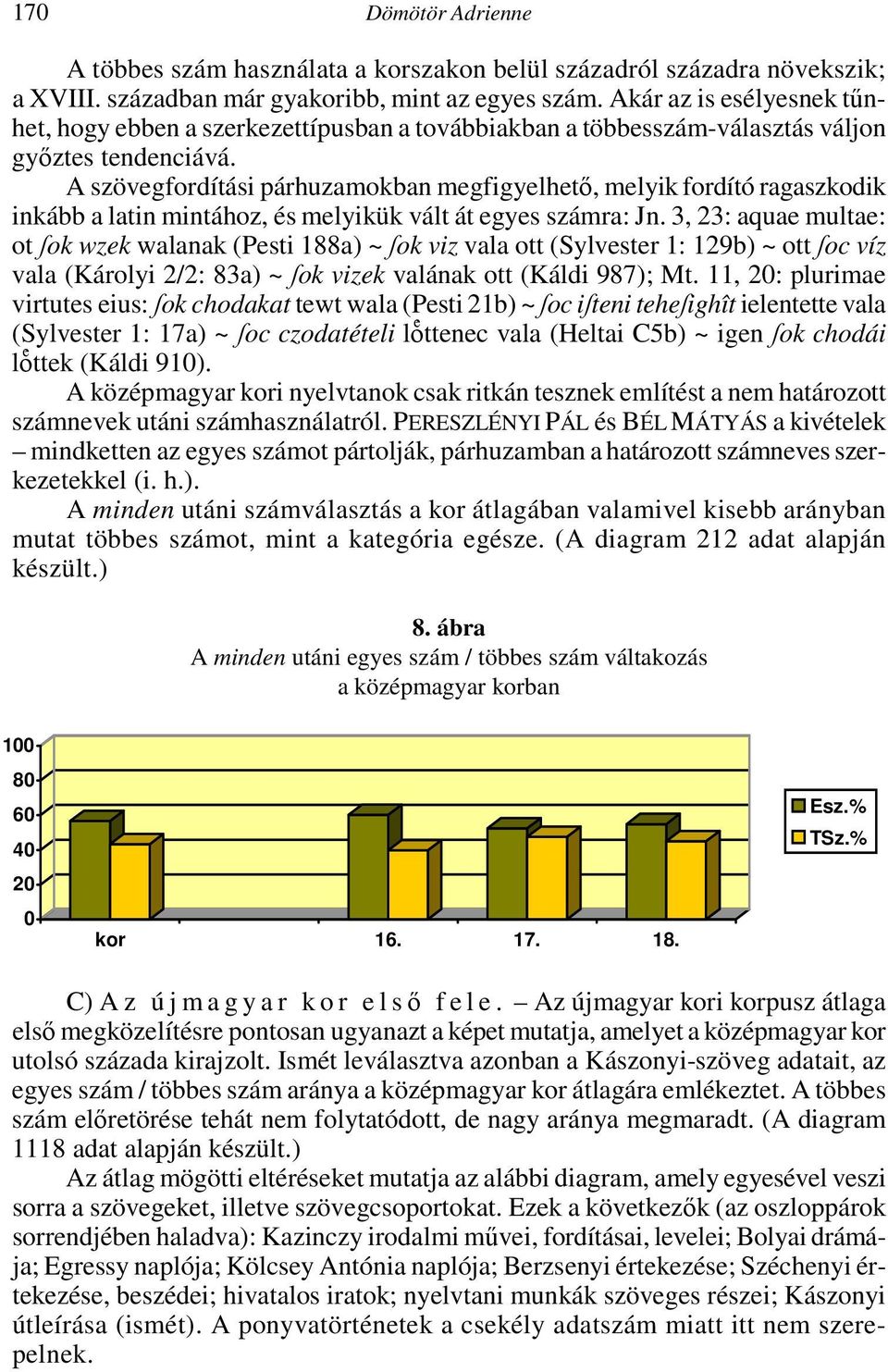 A szövegfordítási párhuzamokban megfigyelhető, melyik fordító ragaszkodik inkább a latin mintához, és melyikük vált át egyes számra: Jn.