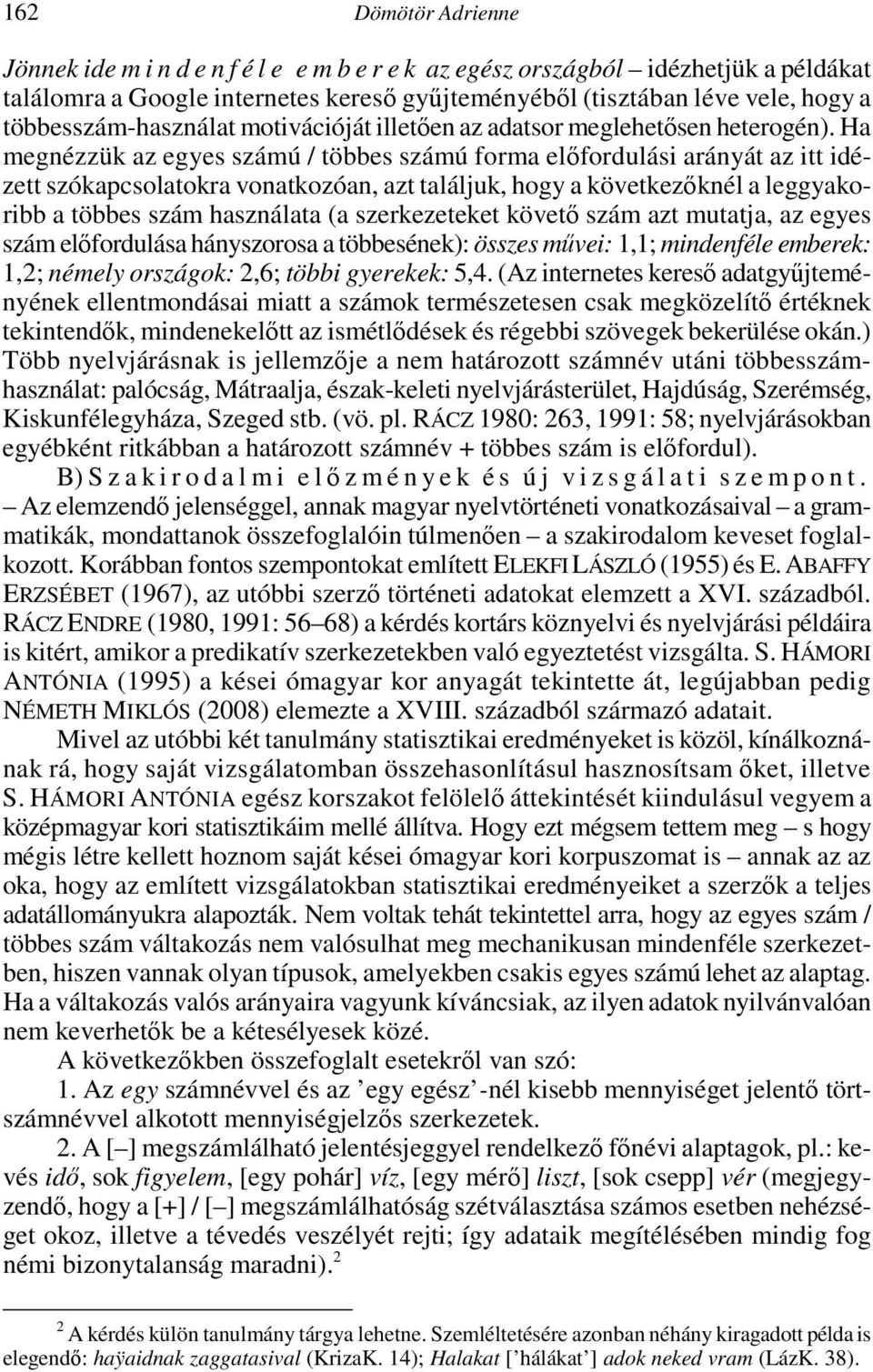 Ha megnézzük az egyes számú / többes számú forma előfordulási arányát az itt idézett szókapcsolatokra vonatkozóan, azt találjuk, hogy a következőknél a leggyakoribb a többes szám használata (a