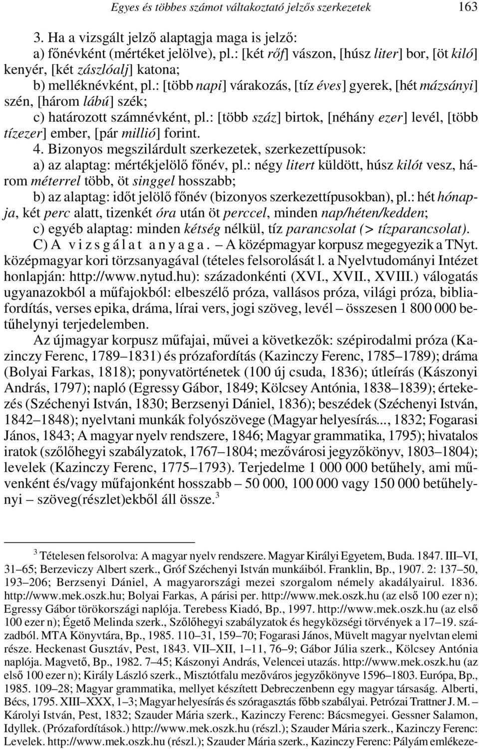 : [több napi] várakozás, [tíz éves] gyerek, [hét mázsányi] szén, [három lábú] szék; c) határozott számnévként, pl.: [több száz] birtok, [néhány ezer] levél, [több tízezer] ember, [pár millió] forint.