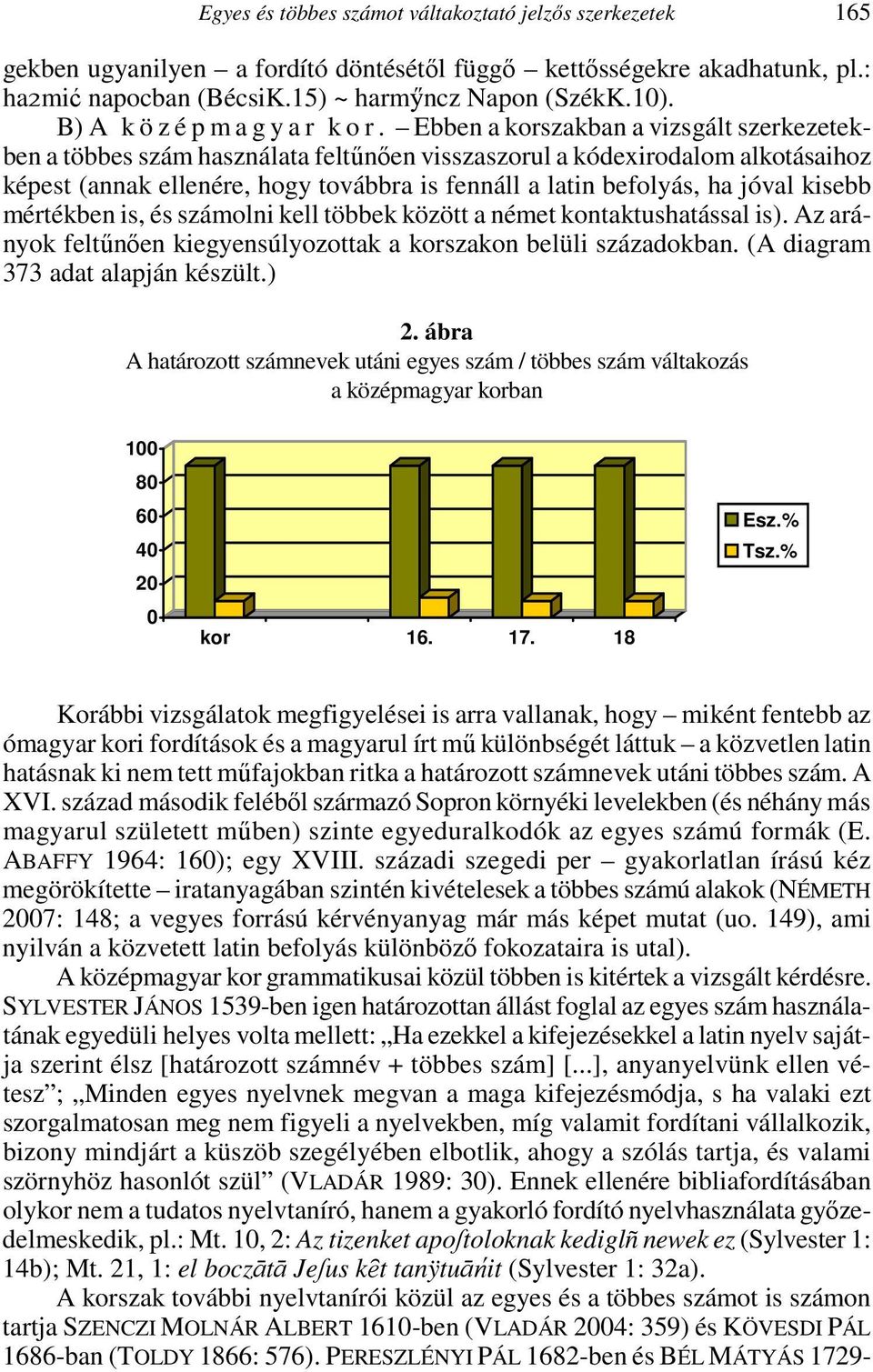 Ebben a korszakban a vizsgált szerkezetekben a többes szám használata feltűnően visszaszorul a kódexirodalom alkotásaihoz képest (annak ellenére, hogy továbbra is fennáll a latin befolyás, ha jóval