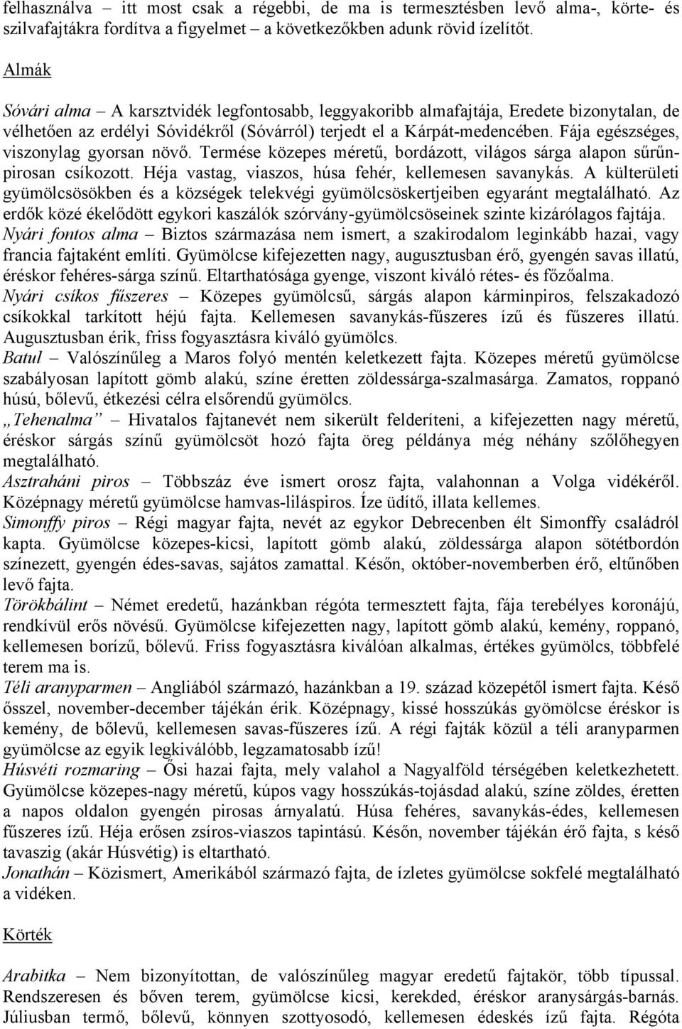 Fája egészséges, viszonylag gyorsan növő. Termése közepes méretű, bordázott, világos sárga alapon sűrűnpirosan csíkozott. Héja vastag, viaszos, húsa fehér, kellemesen savanykás.