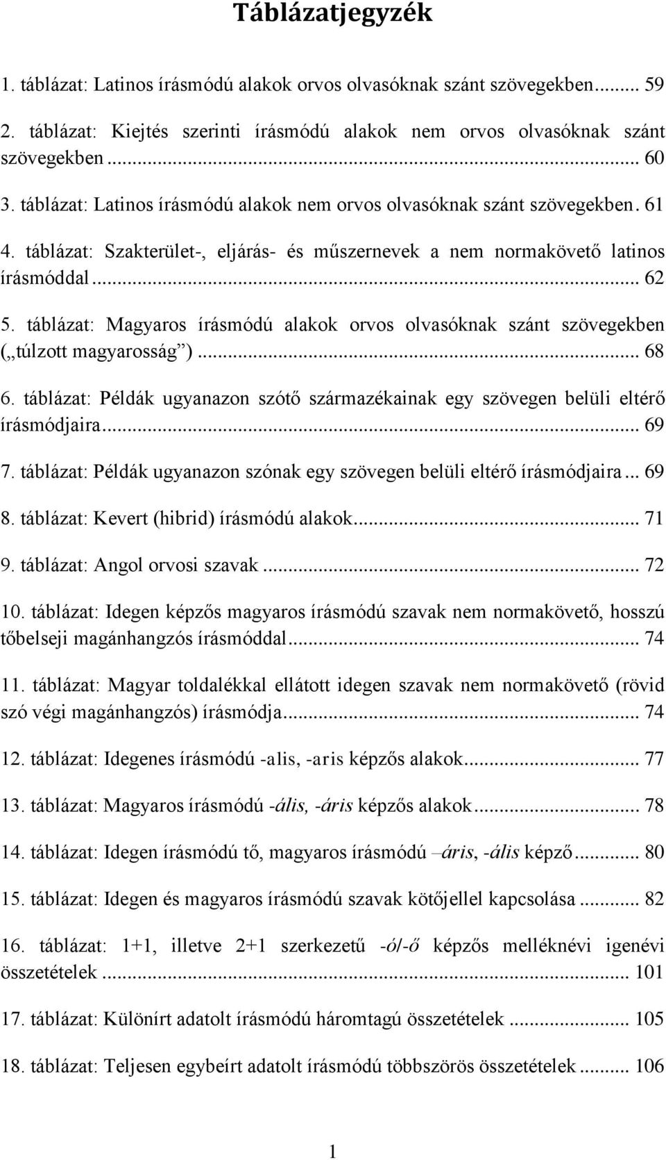 táblázat: Magyaros írásmódú alakok orvos olvasóknak szánt szövegekben ( túlzott magyarosság )... 68 6. táblázat: Példák ugyanazon szótő származékainak egy szövegen belüli eltérő írásmódjaira... 69 7.