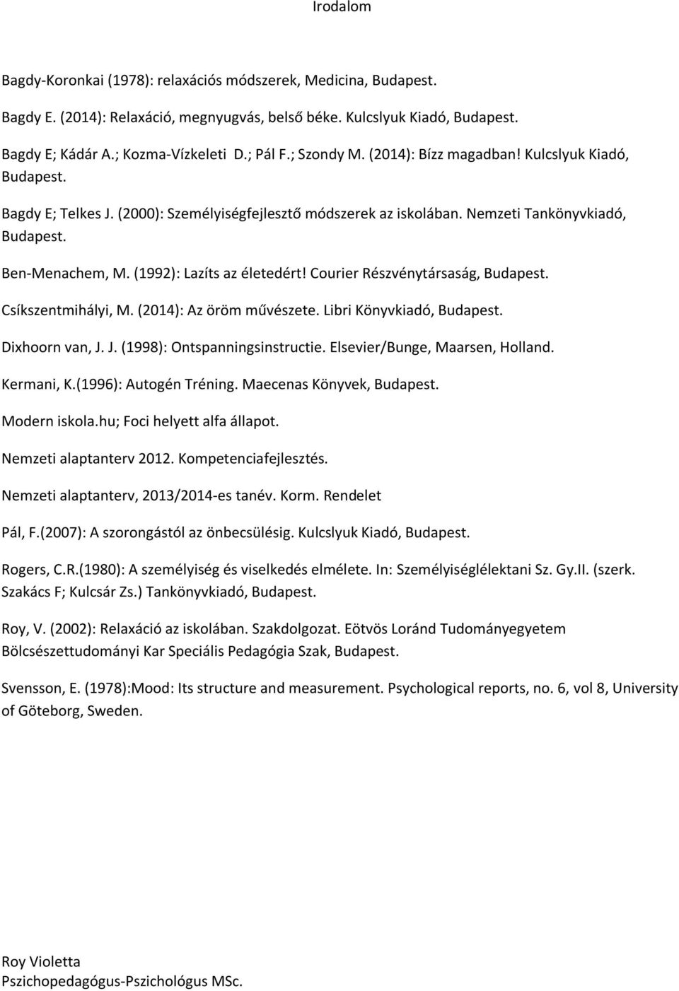 (1992): Lazíts az életedért! Courier Részvénytársaság, Budapest. Csíkszentmihályi, M. (2014): Az öröm művészete. Libri Könyvkiadó, Budapest. Dixhoorn van, J. J. (1998): Ontspanningsinstructie.
