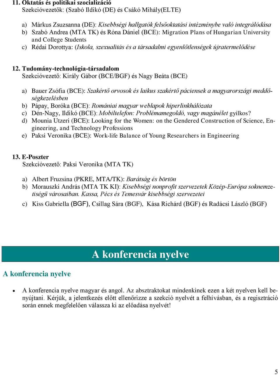 Tudomány-technológia-társadalom Szekcióvezető: Király Gábor (BCE/BGF) és Nagy Beáta (BCE) a) Bauer Zsófia (BCE): Szakértő orvosok és laikus szakértő páciensek a magyarországi meddőségkezelésben b)
